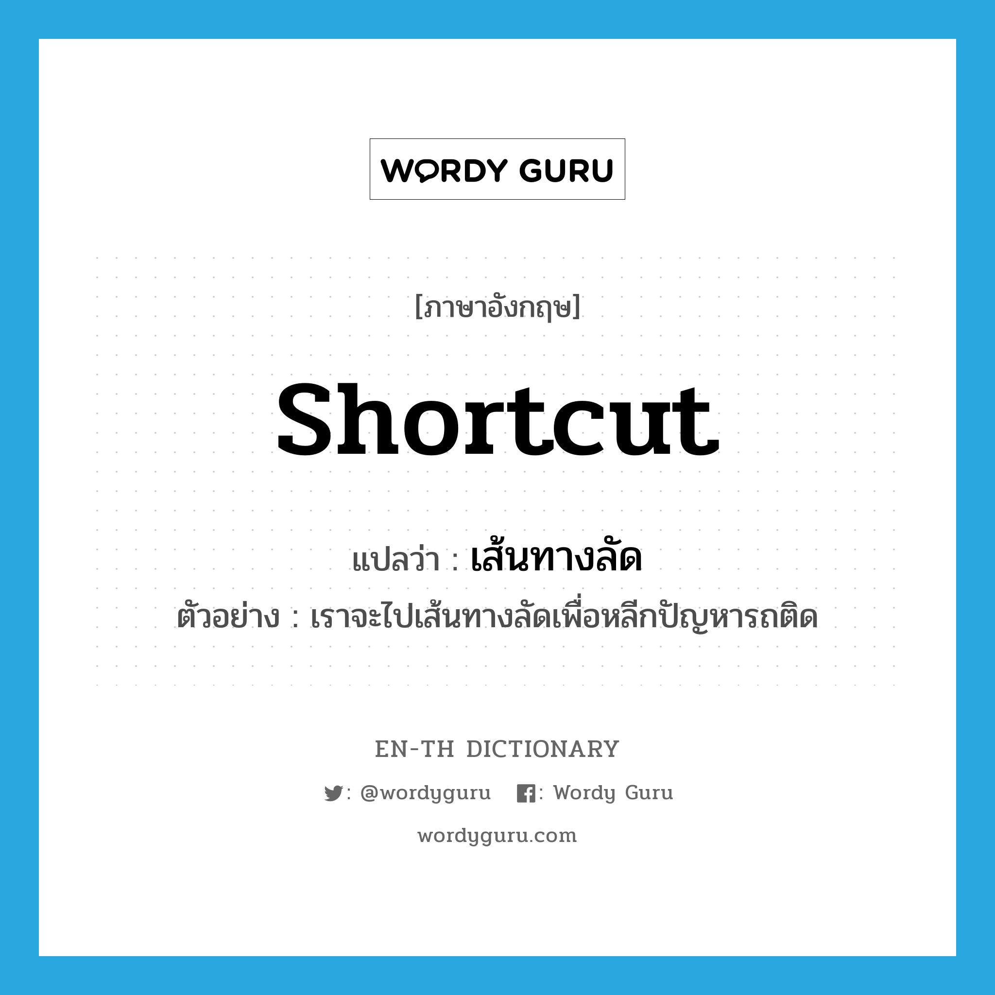 shortcut แปลว่า?, คำศัพท์ภาษาอังกฤษ shortcut แปลว่า เส้นทางลัด ประเภท N ตัวอย่าง เราจะไปเส้นทางลัดเพื่อหลีกปัญหารถติด หมวด N