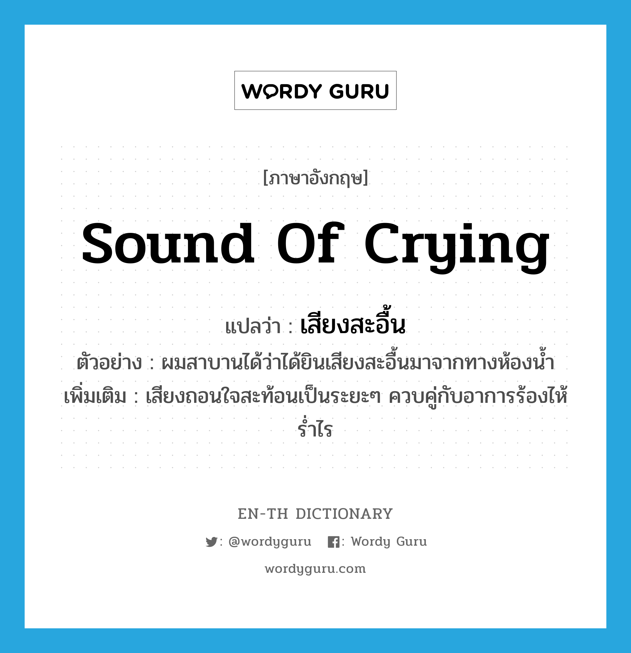 sound of crying แปลว่า?, คำศัพท์ภาษาอังกฤษ sound of crying แปลว่า เสียงสะอื้น ประเภท N ตัวอย่าง ผมสาบานได้ว่าได้ยินเสียงสะอื้นมาจากทางห้องน้ำ เพิ่มเติม เสียงถอนใจสะท้อนเป็นระยะๆ ควบคู่กับอาการร้องไห้ร่ำไร หมวด N