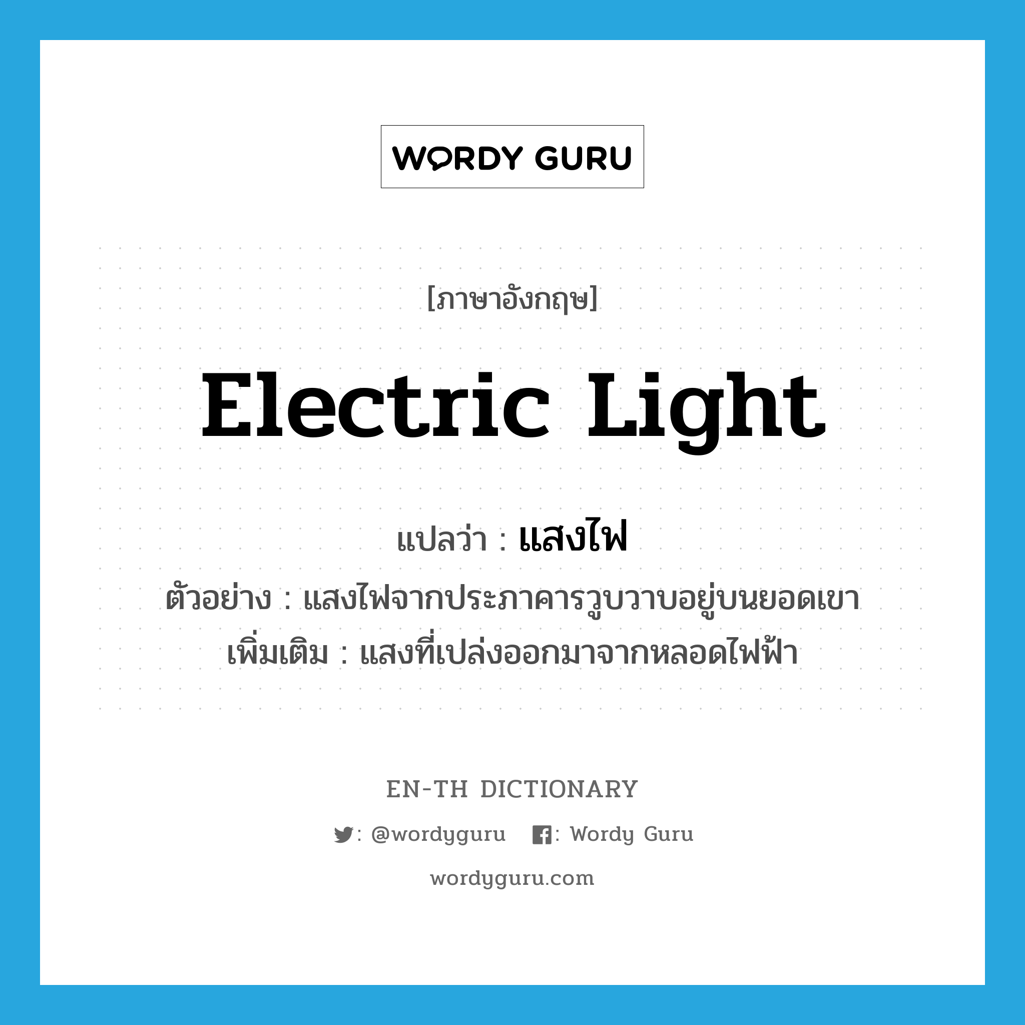 electric light แปลว่า?, คำศัพท์ภาษาอังกฤษ electric light แปลว่า แสงไฟ ประเภท N ตัวอย่าง แสงไฟจากประภาคารวูบวาบอยู่บนยอดเขา เพิ่มเติม แสงที่เปล่งออกมาจากหลอดไฟฟ้า หมวด N