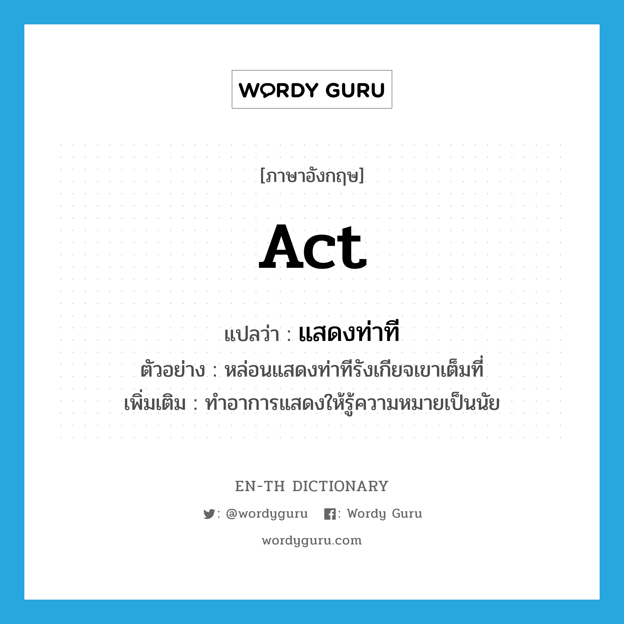 act แปลว่า?, คำศัพท์ภาษาอังกฤษ act แปลว่า แสดงท่าที ประเภท V ตัวอย่าง หล่อนแสดงท่าทีรังเกียจเขาเต็มที่ เพิ่มเติม ทำอาการแสดงให้รู้ความหมายเป็นนัย หมวด V