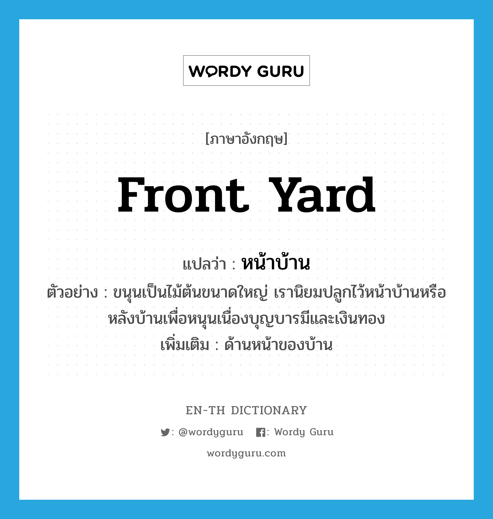 front yard แปลว่า?, คำศัพท์ภาษาอังกฤษ front yard แปลว่า หน้าบ้าน ประเภท N ตัวอย่าง ขนุนเป็นไม้ต้นขนาดใหญ่ เรานิยมปลูกไว้หน้าบ้านหรือหลังบ้านเพื่อหนุนเนื่องบุญบารมีและเงินทอง เพิ่มเติม ด้านหน้าของบ้าน หมวด N