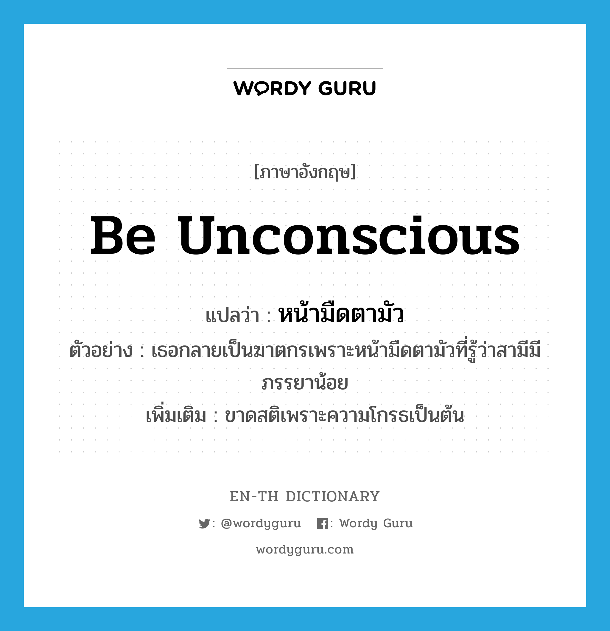 be unconscious แปลว่า?, คำศัพท์ภาษาอังกฤษ be unconscious แปลว่า หน้ามืดตามัว ประเภท V ตัวอย่าง เธอกลายเป็นฆาตกรเพราะหน้ามืดตามัวที่รู้ว่าสามีมีภรรยาน้อย เพิ่มเติม ขาดสติเพราะความโกรธเป็นต้น หมวด V