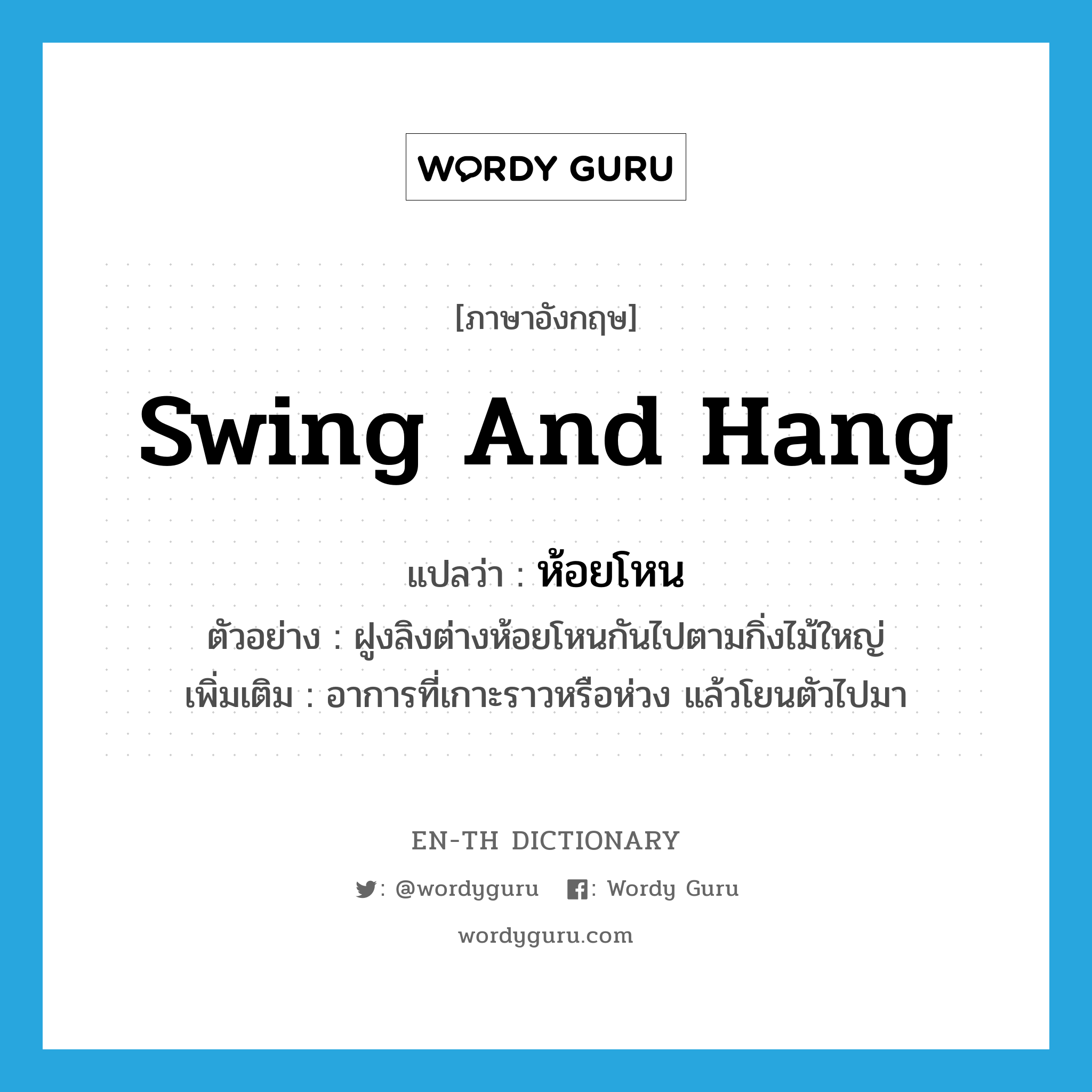 swing and hang แปลว่า?, คำศัพท์ภาษาอังกฤษ swing and hang แปลว่า ห้อยโหน ประเภท V ตัวอย่าง ฝูงลิงต่างห้อยโหนกันไปตามกิ่งไม้ใหญ่ เพิ่มเติม อาการที่เกาะราวหรือห่วง แล้วโยนตัวไปมา หมวด V