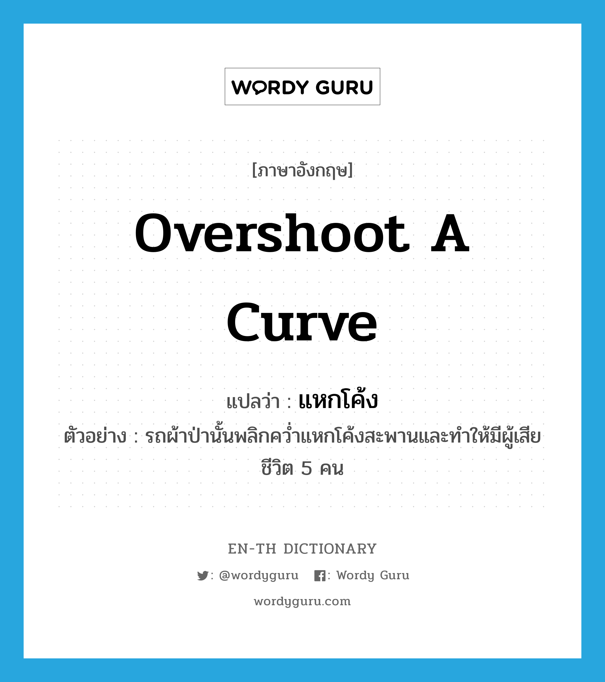 overshoot a curve แปลว่า?, คำศัพท์ภาษาอังกฤษ overshoot a curve แปลว่า แหกโค้ง ประเภท V ตัวอย่าง รถผ้าป่านั้นพลิกคว่ำแหกโค้งสะพานและทำให้มีผู้เสียชีวิต 5 คน หมวด V