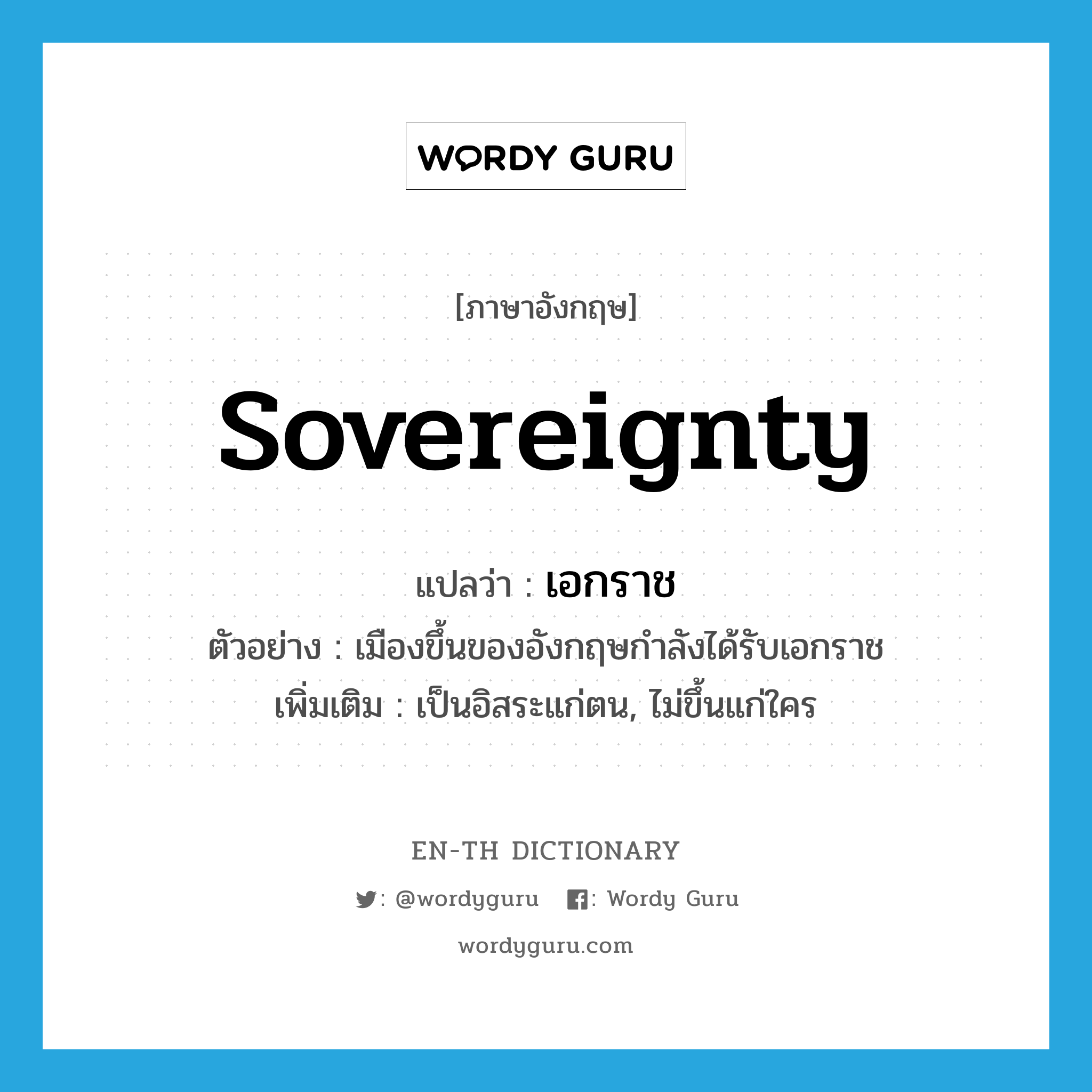 sovereignty แปลว่า?, คำศัพท์ภาษาอังกฤษ sovereignty แปลว่า เอกราช ประเภท N ตัวอย่าง เมืองขึ้นของอังกฤษกำลังได้รับเอกราช เพิ่มเติม เป็นอิสระแก่ตน, ไม่ขึ้นแก่ใคร หมวด N