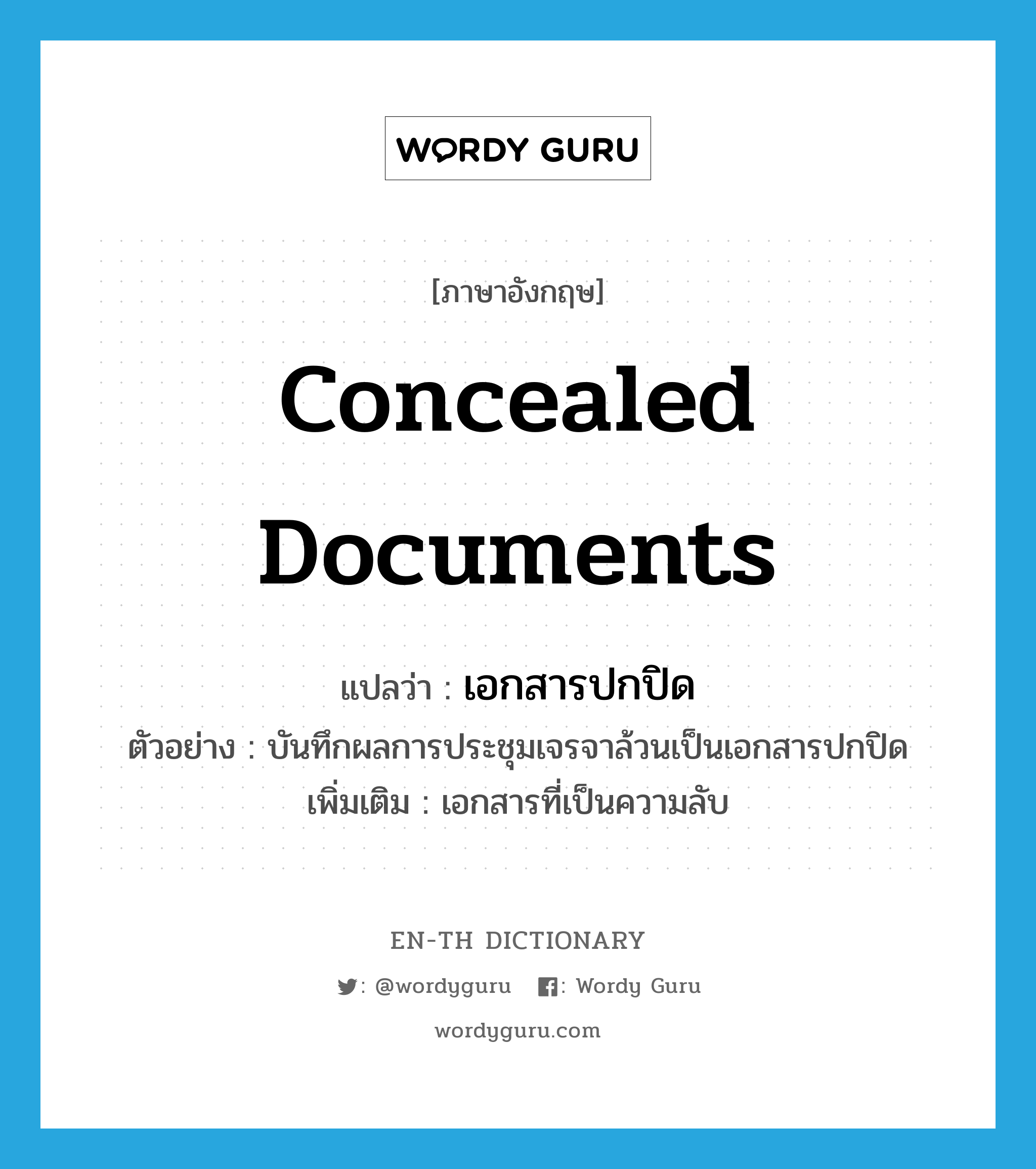 concealed documents แปลว่า?, คำศัพท์ภาษาอังกฤษ concealed documents แปลว่า เอกสารปกปิด ประเภท N ตัวอย่าง บันทึกผลการประชุมเจรจาล้วนเป็นเอกสารปกปิด เพิ่มเติม เอกสารที่เป็นความลับ หมวด N