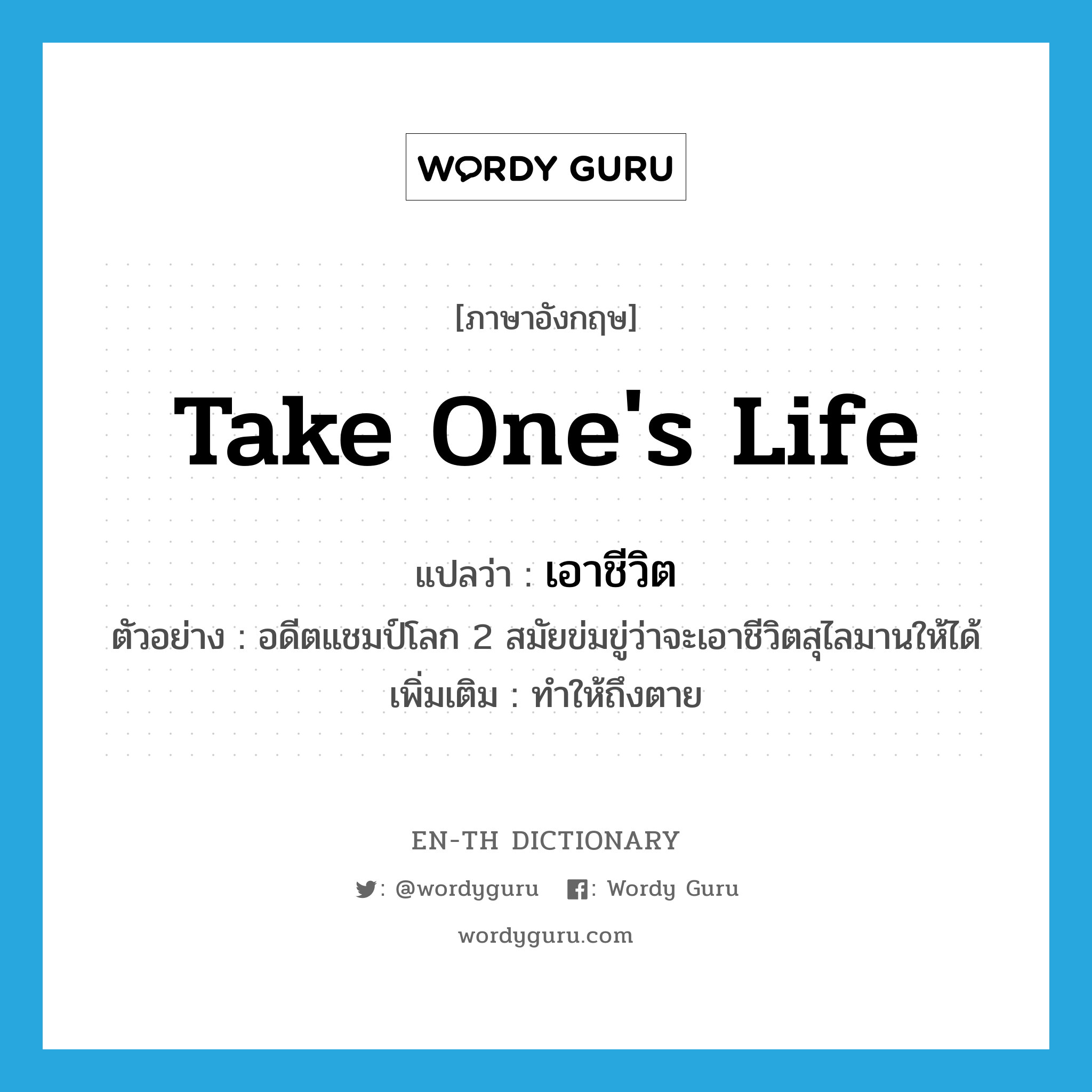 take one&#39;s life แปลว่า?, คำศัพท์ภาษาอังกฤษ take one&#39;s life แปลว่า เอาชีวิต ประเภท V ตัวอย่าง อดีตแชมป์โลก 2 สมัยข่มขู่ว่าจะเอาชีวิตสุไลมานให้ได้ เพิ่มเติม ทำให้ถึงตาย หมวด V