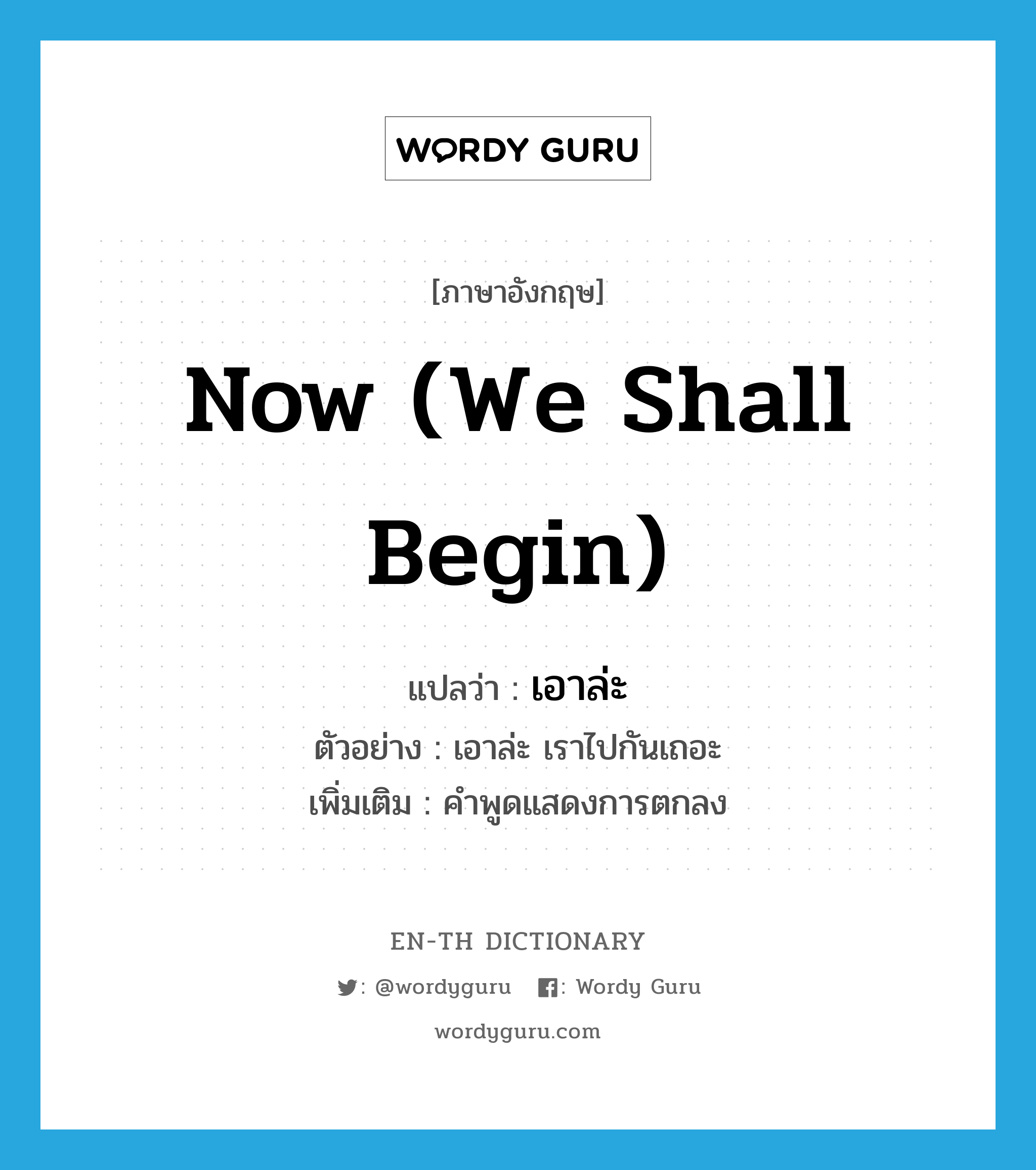 now (we shall begin) แปลว่า?, คำศัพท์ภาษาอังกฤษ now (we shall begin) แปลว่า เอาล่ะ ประเภท INT ตัวอย่าง เอาล่ะ เราไปกันเถอะ เพิ่มเติม คำพูดแสดงการตกลง หมวด INT