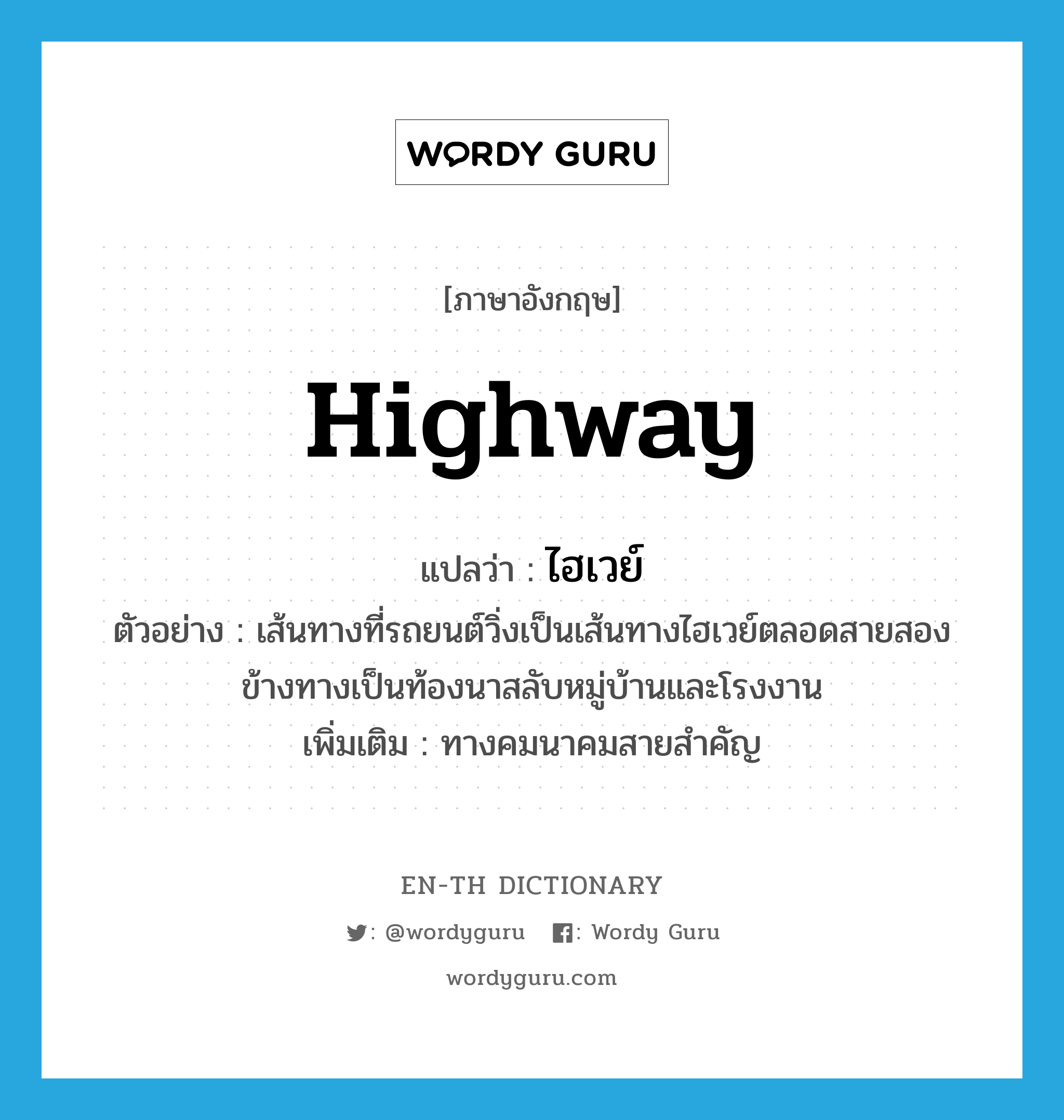 highway แปลว่า?, คำศัพท์ภาษาอังกฤษ highway แปลว่า ไฮเวย์ ประเภท N ตัวอย่าง เส้นทางที่รถยนต์วิ่งเป็นเส้นทางไฮเวย์ตลอดสายสองข้างทางเป็นท้องนาสลับหมู่บ้านและโรงงาน เพิ่มเติม ทางคมนาคมสายสำคัญ หมวด N