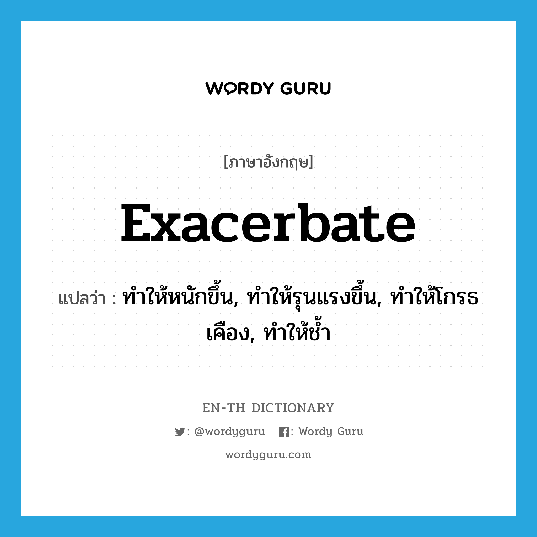 Exacerbate แปลว่า?, คำศัพท์ภาษาอังกฤษ Exacerbate แปลว่า ทำให้หนักขึ้น, ทำให้รุนแรงขึ้น, ทำให้โกรธเคือง, ทำให้ช้ำ ประเภท VT หมวด VT