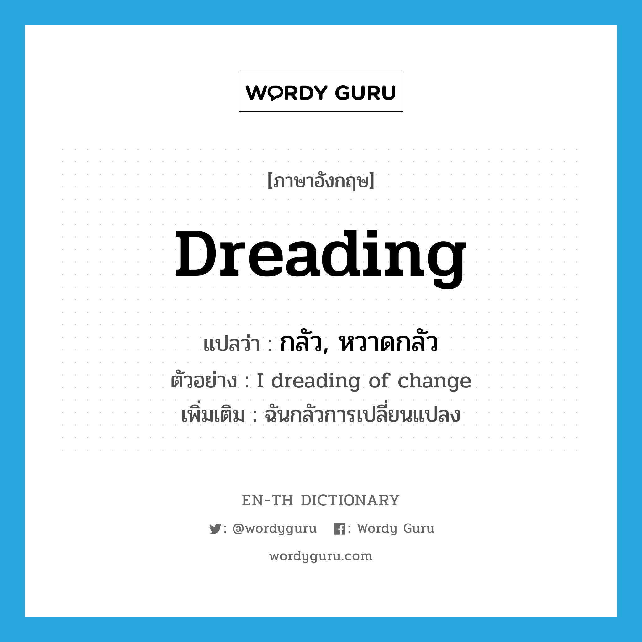 Dreading แปลว่า?, คำศัพท์ภาษาอังกฤษ Dreading แปลว่า กลัว, หวาดกลัว ประเภท V ตัวอย่าง I dreading of change เพิ่มเติม ฉันกลัวการเปลี่ยนแปลง หมวด V