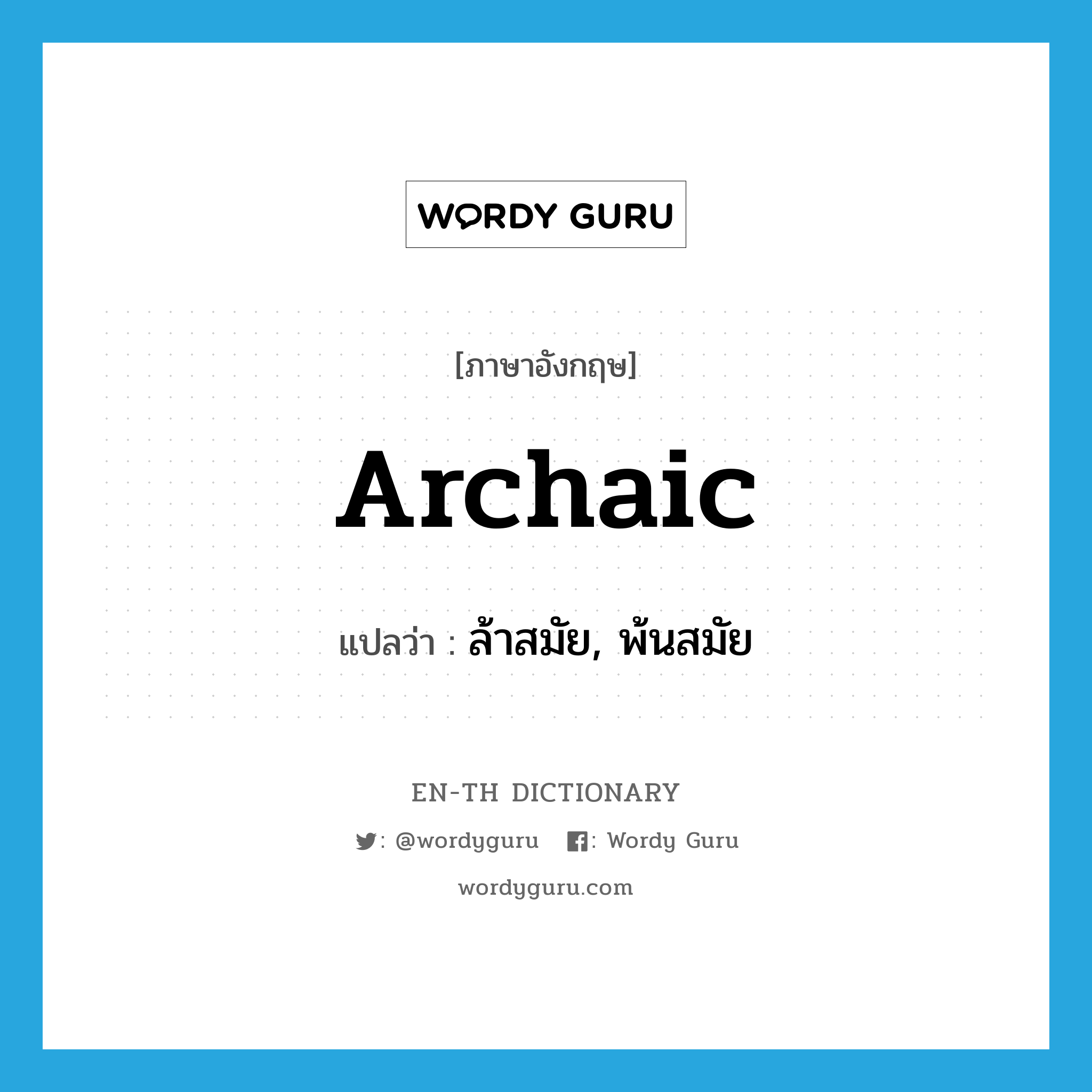 archaic แปลว่า?, คำศัพท์ภาษาอังกฤษ archaic แปลว่า ล้าสมัย, พ้นสมัย ประเภท ADJ หมวด ADJ