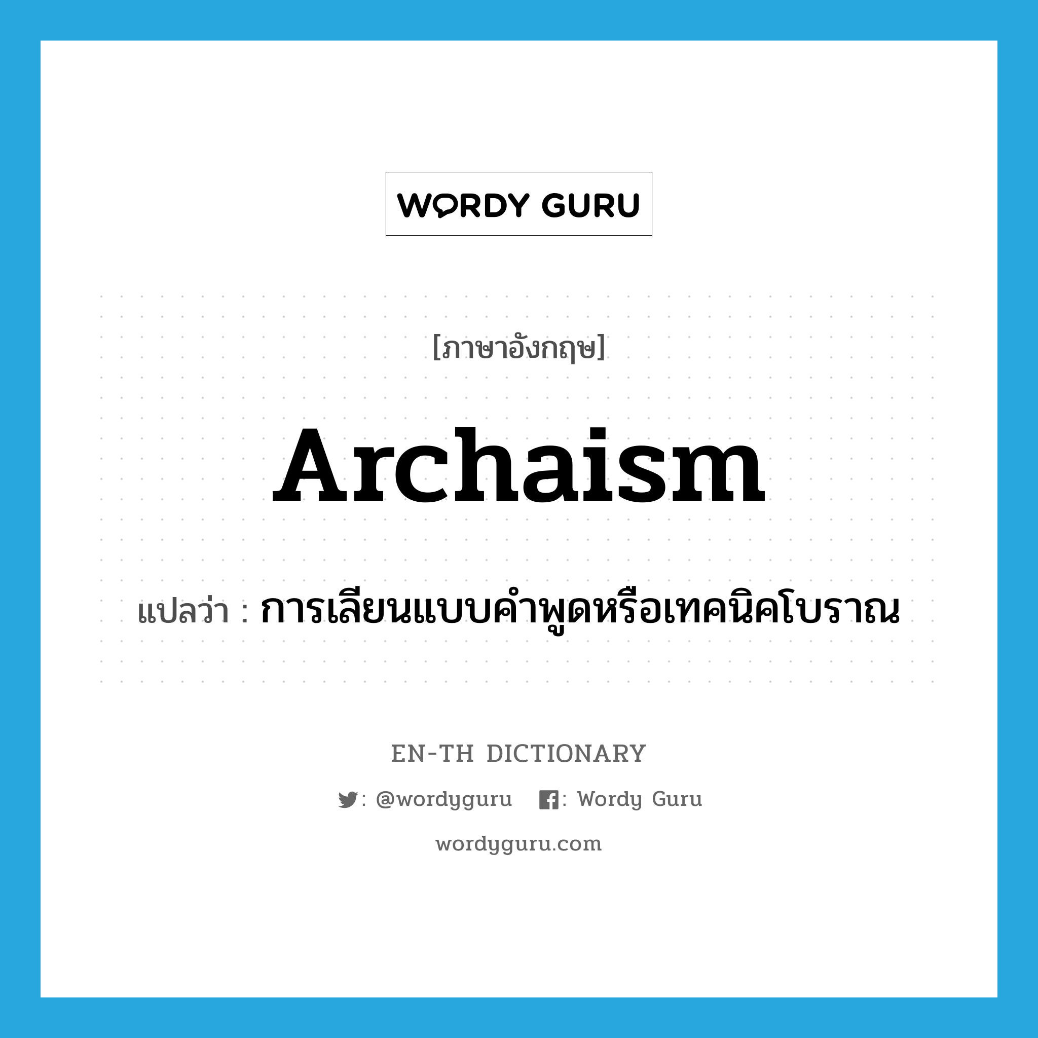 archaism แปลว่า?, คำศัพท์ภาษาอังกฤษ archaism แปลว่า การเลียนแบบคำพูดหรือเทคนิคโบราณ ประเภท N หมวด N