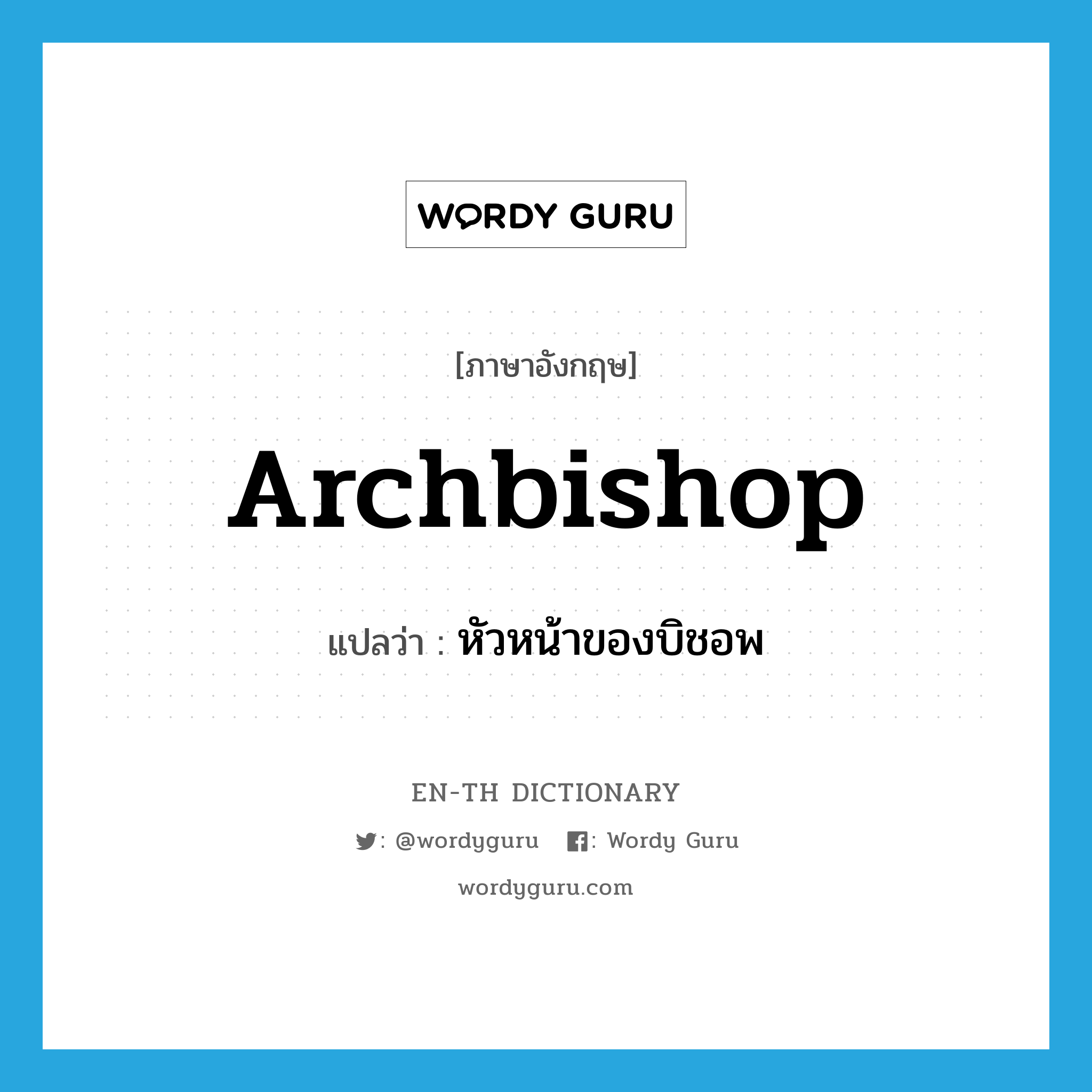 archbishop แปลว่า?, คำศัพท์ภาษาอังกฤษ archbishop แปลว่า หัวหน้าของบิชอพ ประเภท N หมวด N