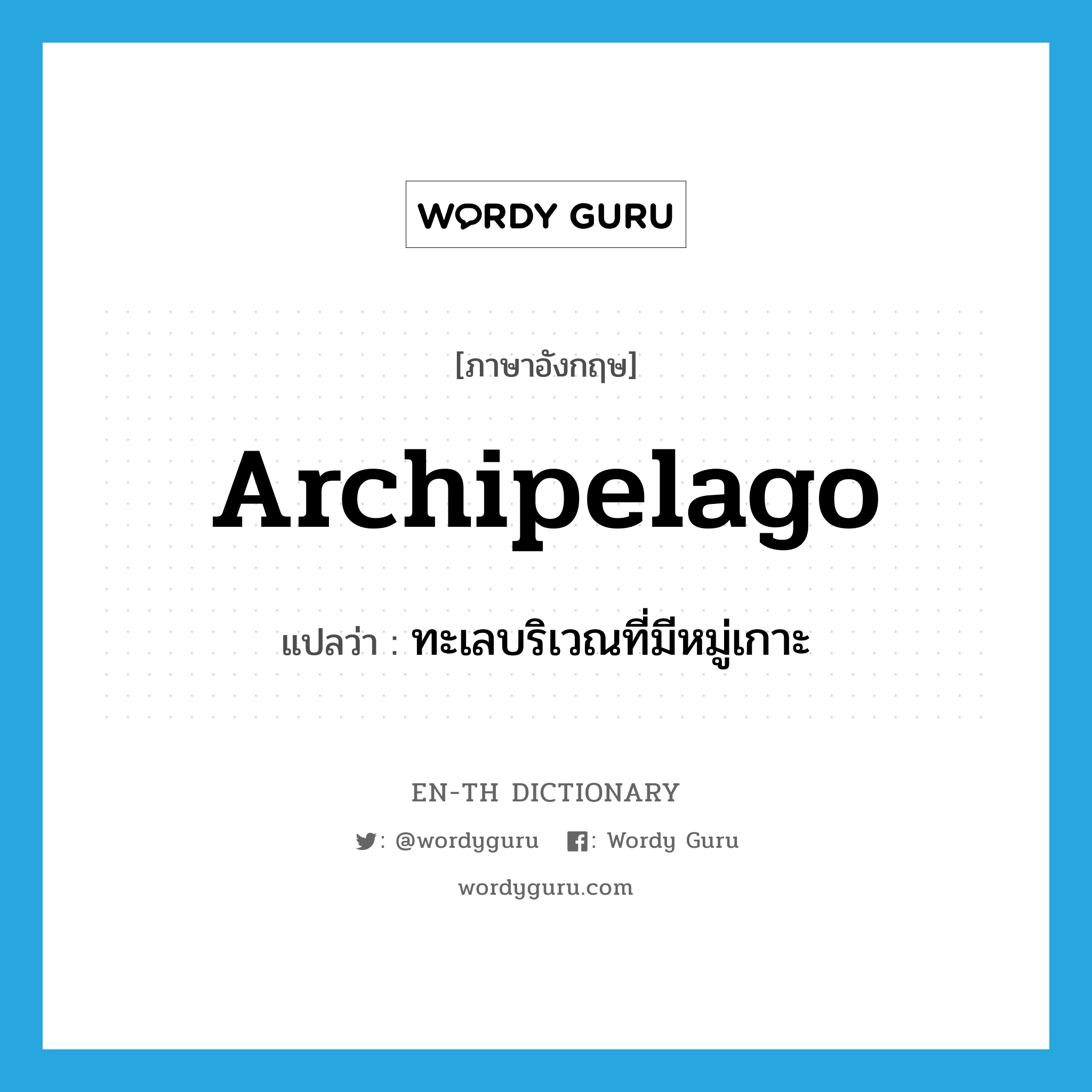 archipelago แปลว่า?, คำศัพท์ภาษาอังกฤษ archipelago แปลว่า ทะเลบริเวณที่มีหมู่เกาะ ประเภท N หมวด N