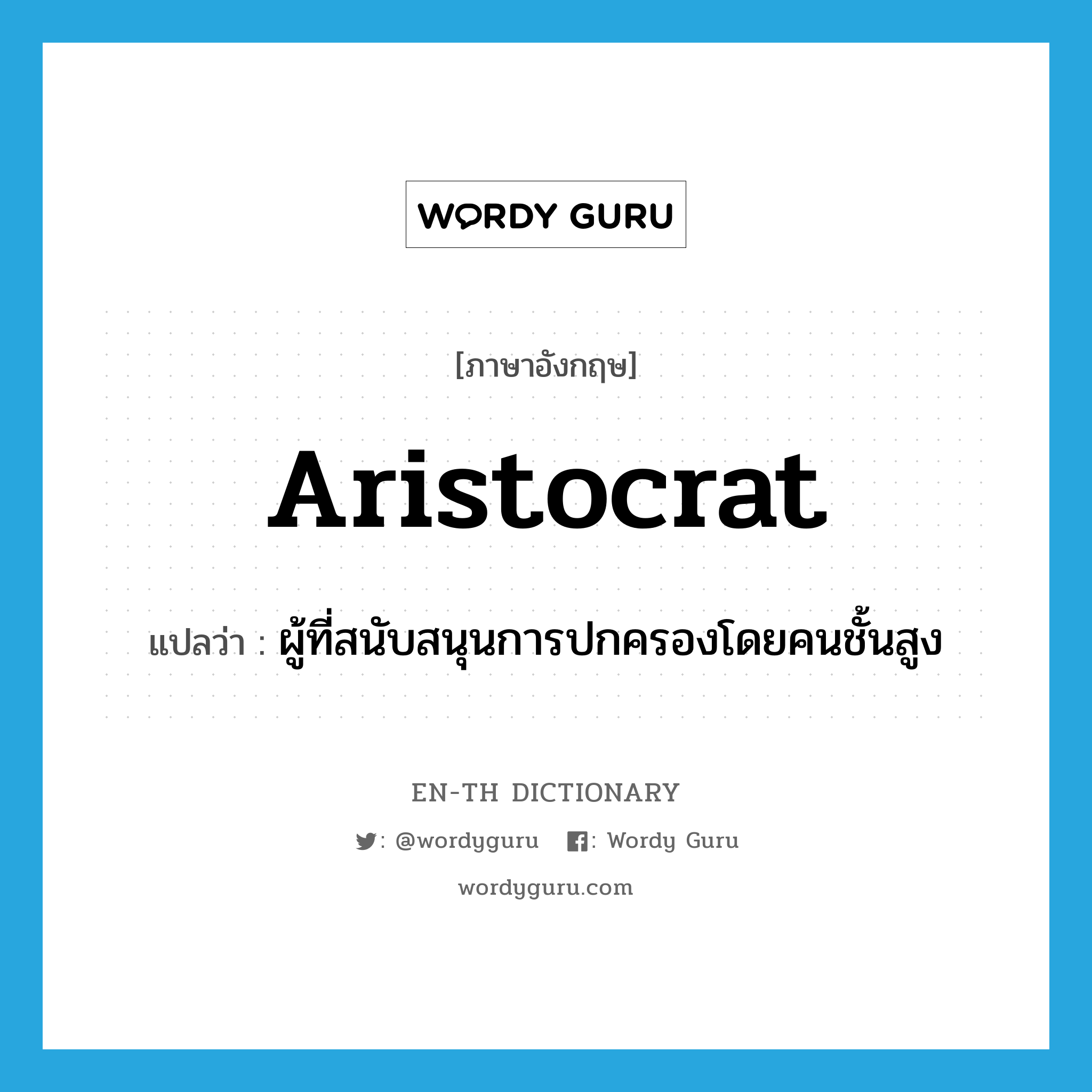 aristocrat แปลว่า?, คำศัพท์ภาษาอังกฤษ aristocrat แปลว่า ผู้ที่สนับสนุนการปกครองโดยคนชั้นสูง ประเภท N หมวด N