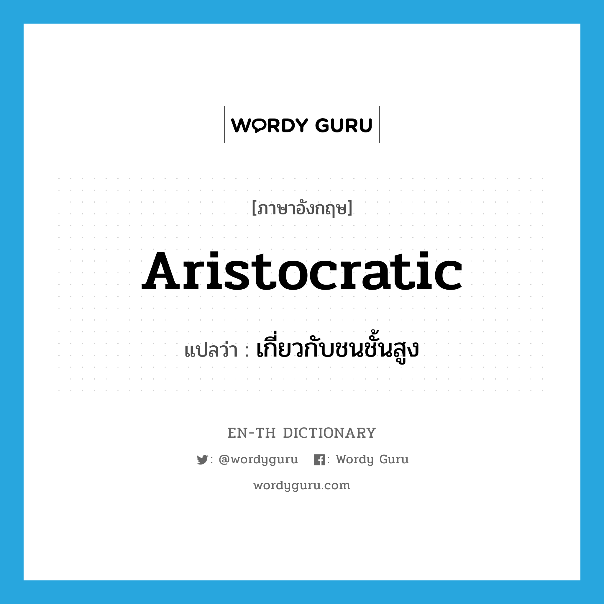 aristocratic แปลว่า?, คำศัพท์ภาษาอังกฤษ aristocratic แปลว่า เกี่ยวกับชนชั้นสูง ประเภท ADJ หมวด ADJ