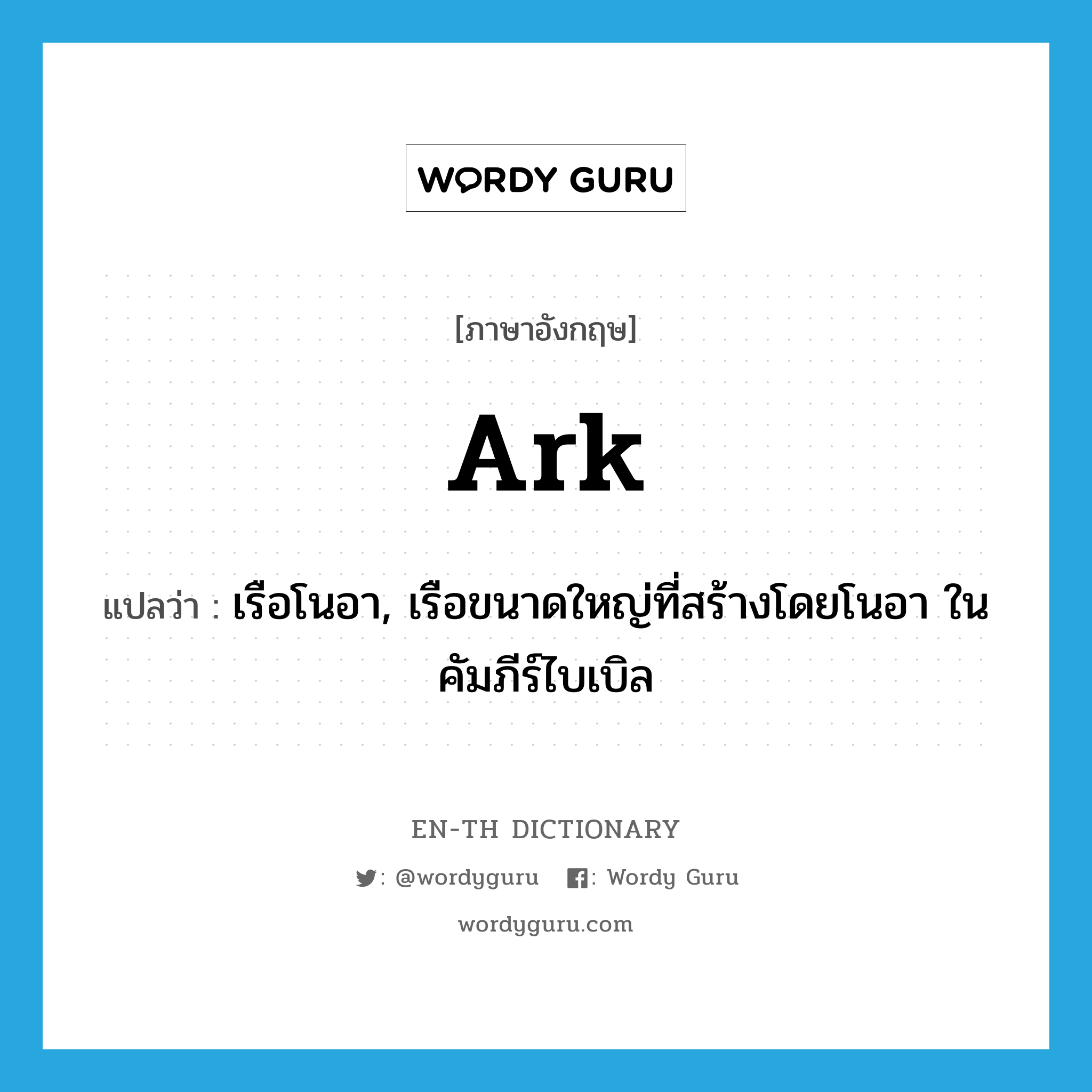 ark แปลว่า?, คำศัพท์ภาษาอังกฤษ ark แปลว่า เรือโนอา, เรือขนาดใหญ่ที่สร้างโดยโนอา ในคัมภีร์ไบเบิล ประเภท N หมวด N