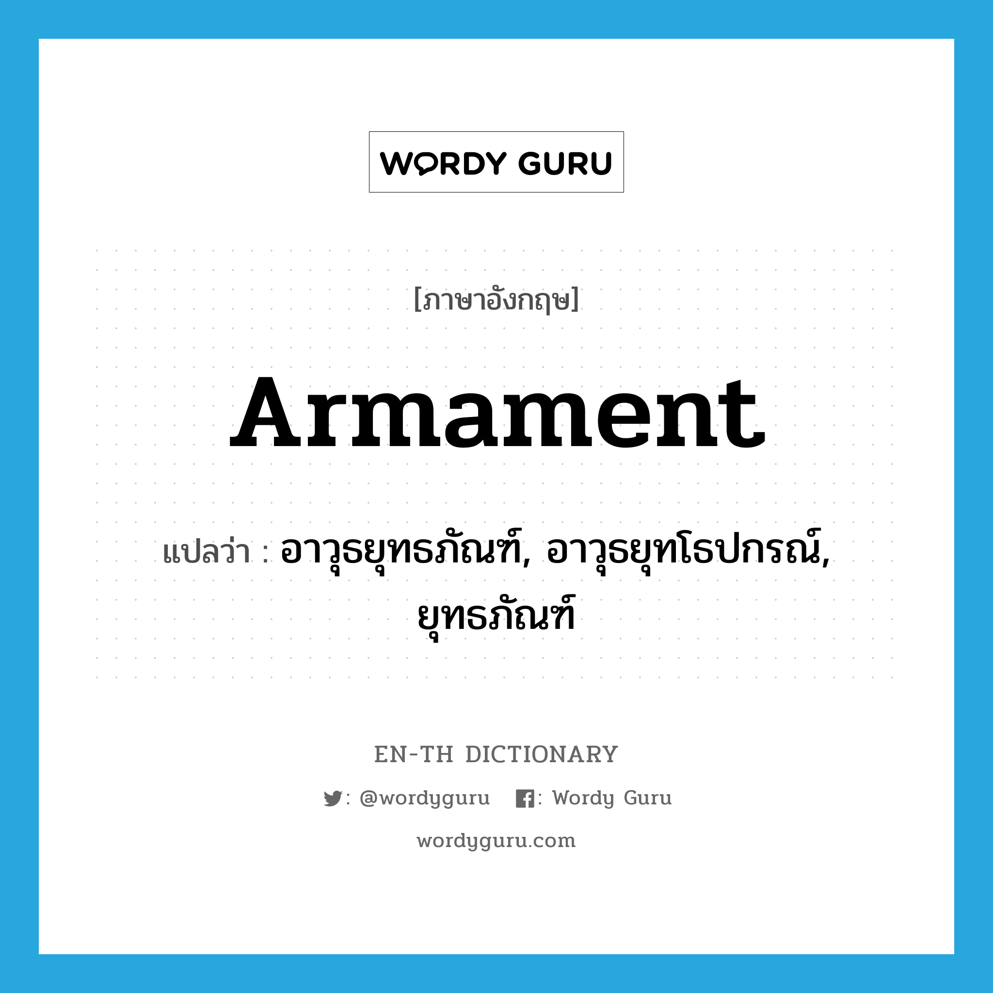 อาวุธยุทธภัณฑ์, อาวุธยุทโธปกรณ์, ยุทธภัณฑ์ ภาษาอังกฤษ?, คำศัพท์ภาษาอังกฤษ อาวุธยุทธภัณฑ์, อาวุธยุทโธปกรณ์, ยุทธภัณฑ์ แปลว่า armament ประเภท N หมวด N