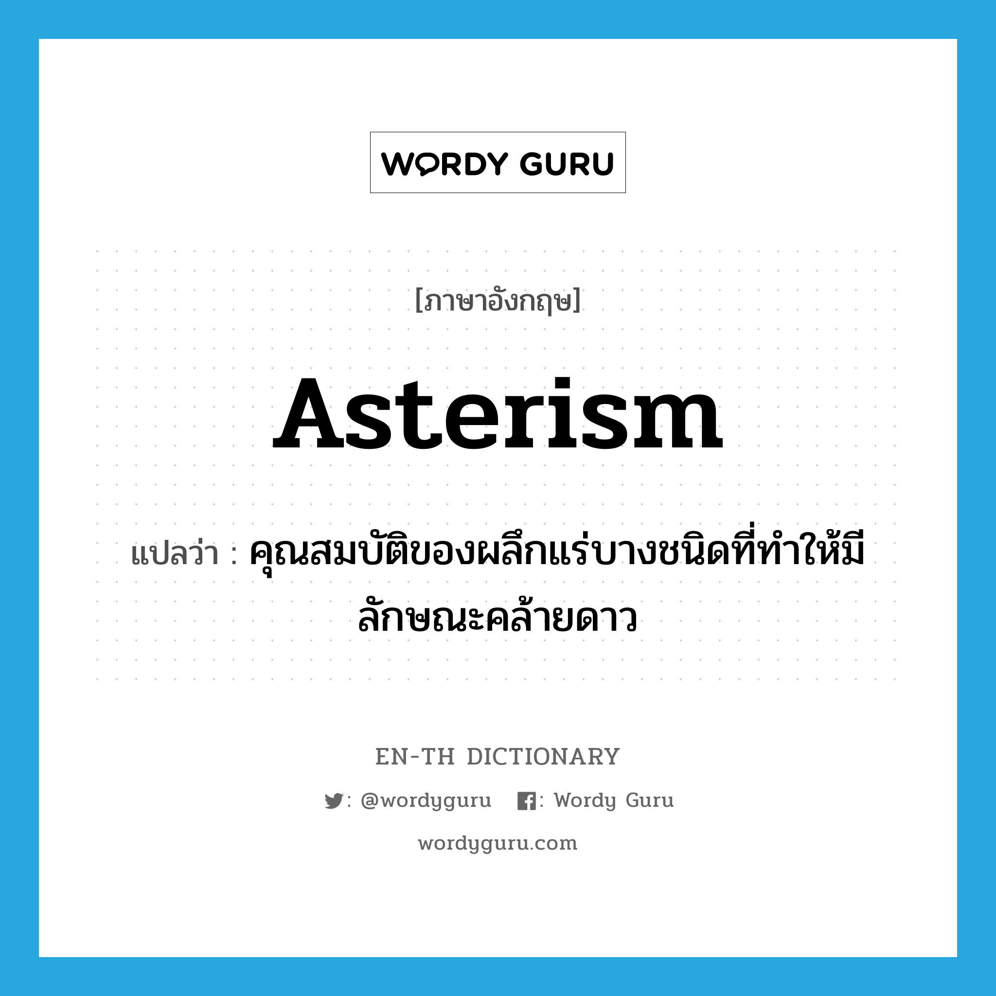 asterism แปลว่า?, คำศัพท์ภาษาอังกฤษ asterism แปลว่า คุณสมบัติของผลึกแร่บางชนิดที่ทำให้มีลักษณะคล้ายดาว ประเภท N หมวด N