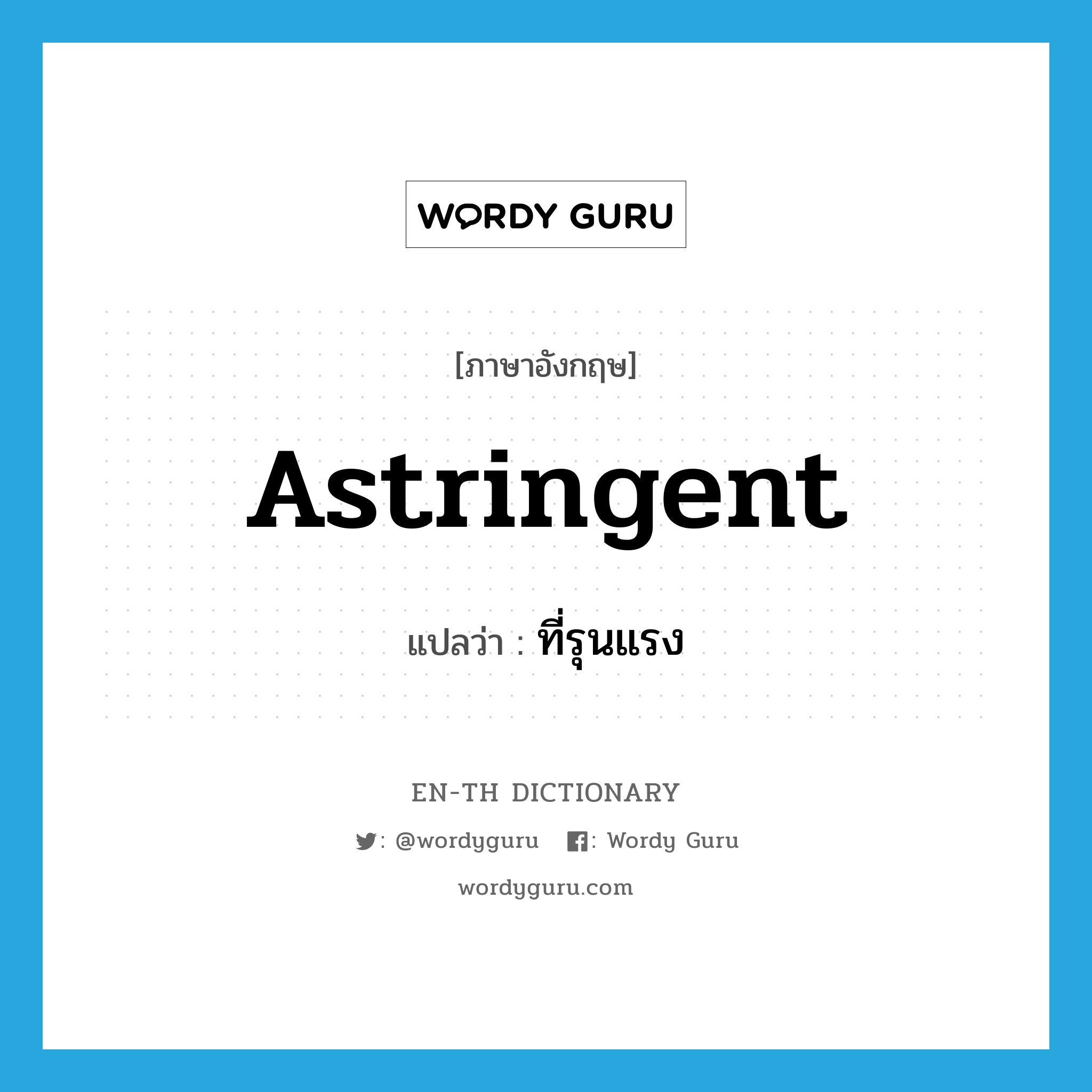 astringent แปลว่า?, คำศัพท์ภาษาอังกฤษ astringent แปลว่า ที่รุนแรง ประเภท ADJ หมวด ADJ