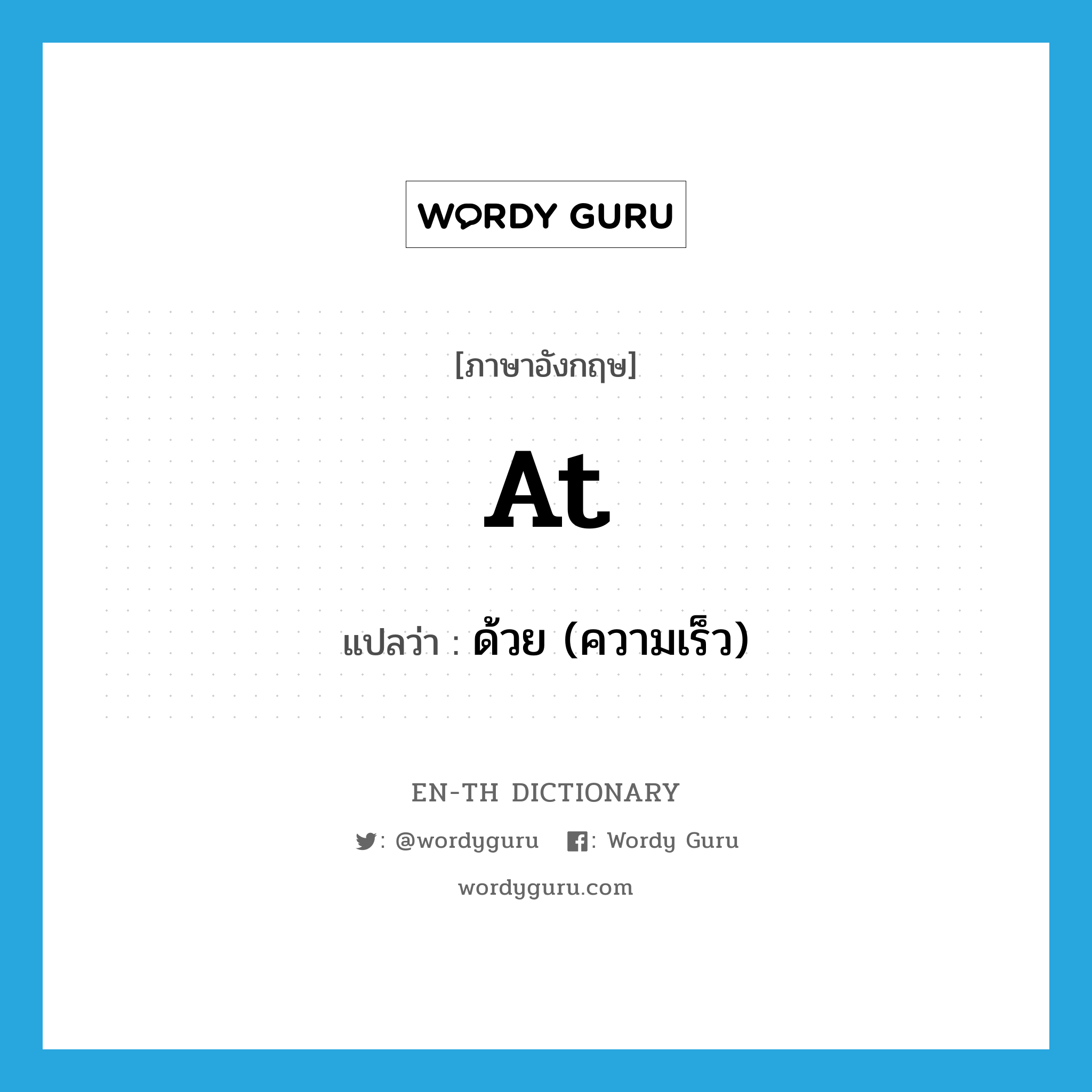 at แปลว่า?, คำศัพท์ภาษาอังกฤษ at แปลว่า ด้วย (ความเร็ว) ประเภท PREP หมวด PREP