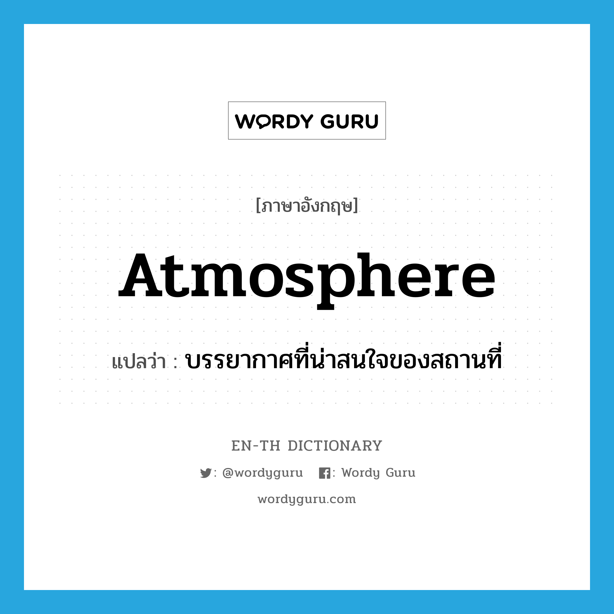 atmosphere แปลว่า?, คำศัพท์ภาษาอังกฤษ atmosphere แปลว่า บรรยากาศที่น่าสนใจของสถานที่ ประเภท N หมวด N