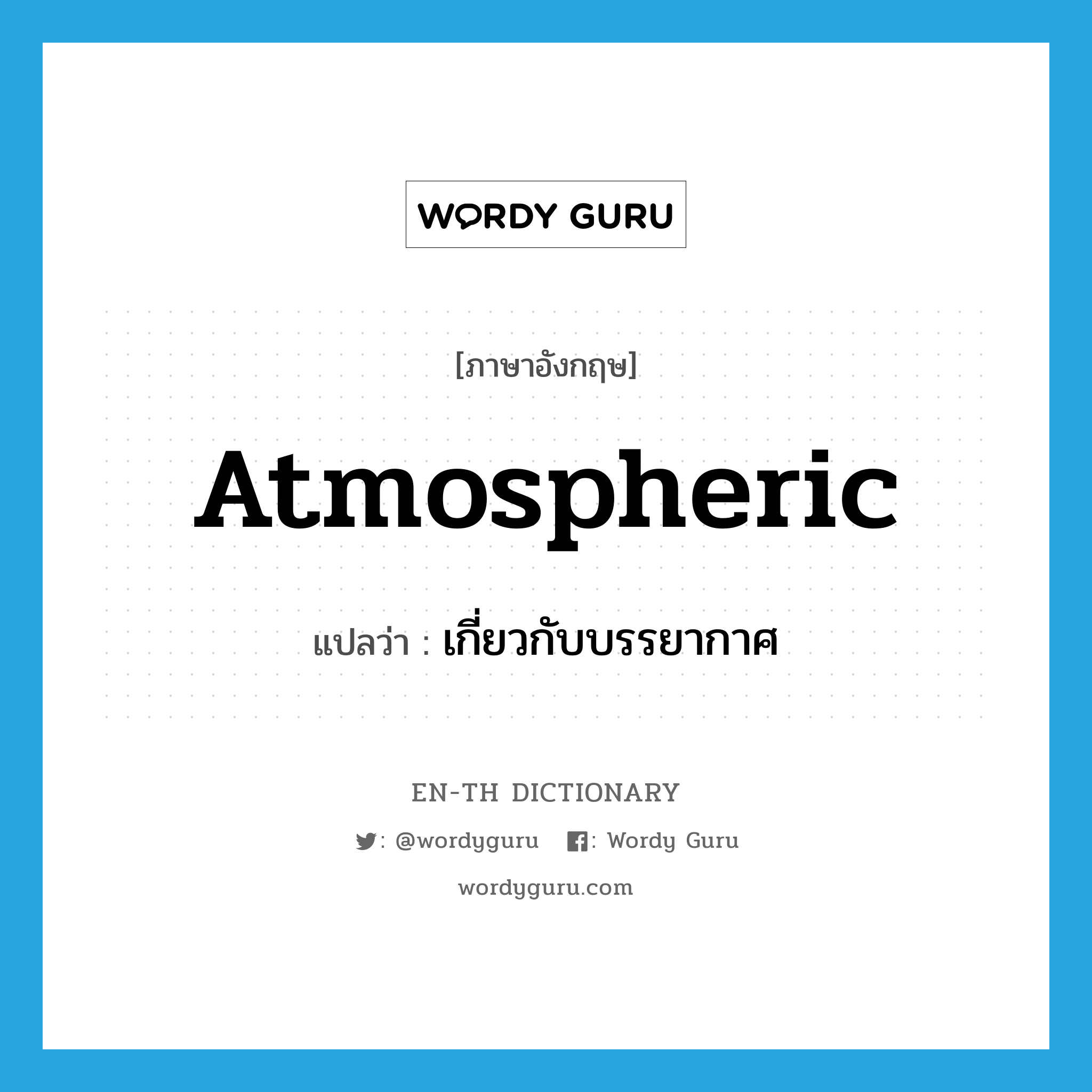 atmospheric แปลว่า?, คำศัพท์ภาษาอังกฤษ atmospheric แปลว่า เกี่ยวกับบรรยากาศ ประเภท ADJ หมวด ADJ