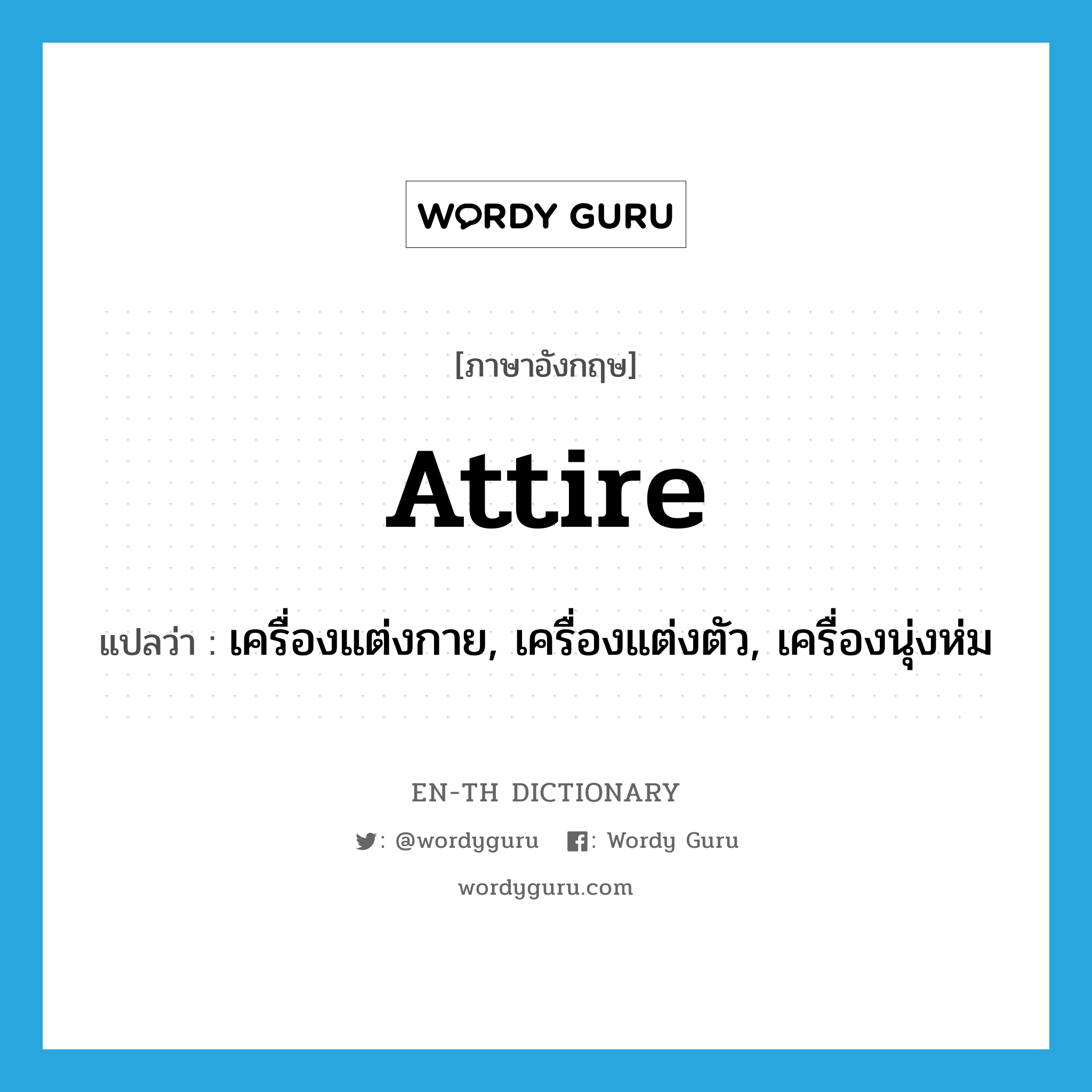 attire แปลว่า?, คำศัพท์ภาษาอังกฤษ attire แปลว่า เครื่องแต่งกาย, เครื่องแต่งตัว, เครื่องนุ่งห่ม ประเภท N หมวด N