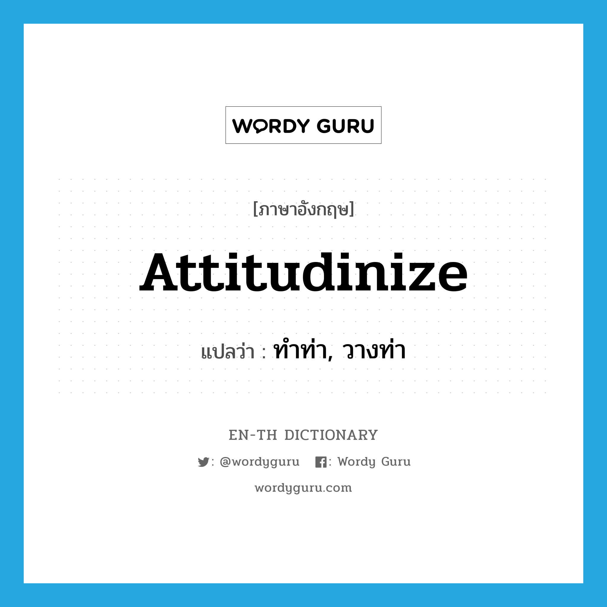 attitudinize แปลว่า?, คำศัพท์ภาษาอังกฤษ attitudinize แปลว่า ทำท่า, วางท่า ประเภท VI หมวด VI