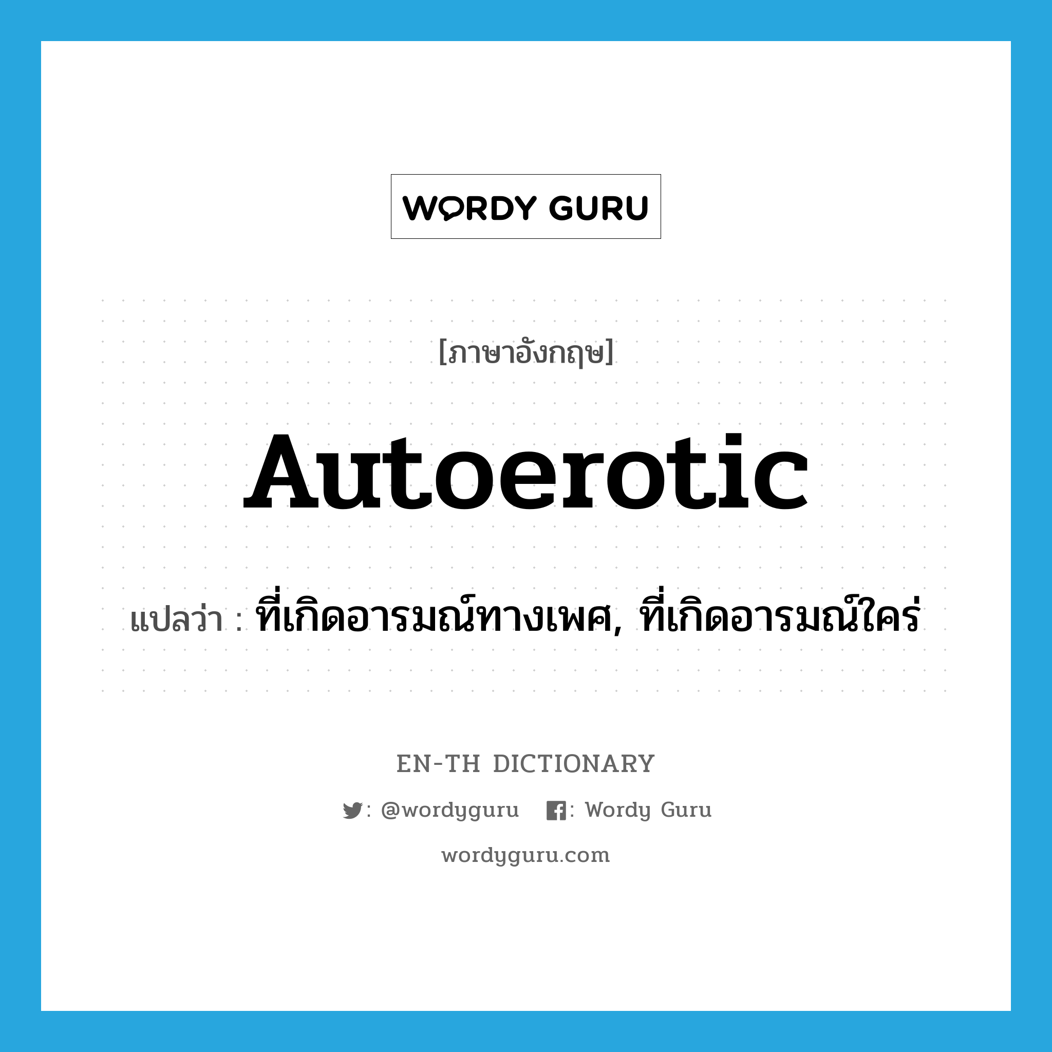 autoerotic แปลว่า?, คำศัพท์ภาษาอังกฤษ autoerotic แปลว่า ที่เกิดอารมณ์ทางเพศ, ที่เกิดอารมณ์ใคร่ ประเภท ADJ หมวด ADJ