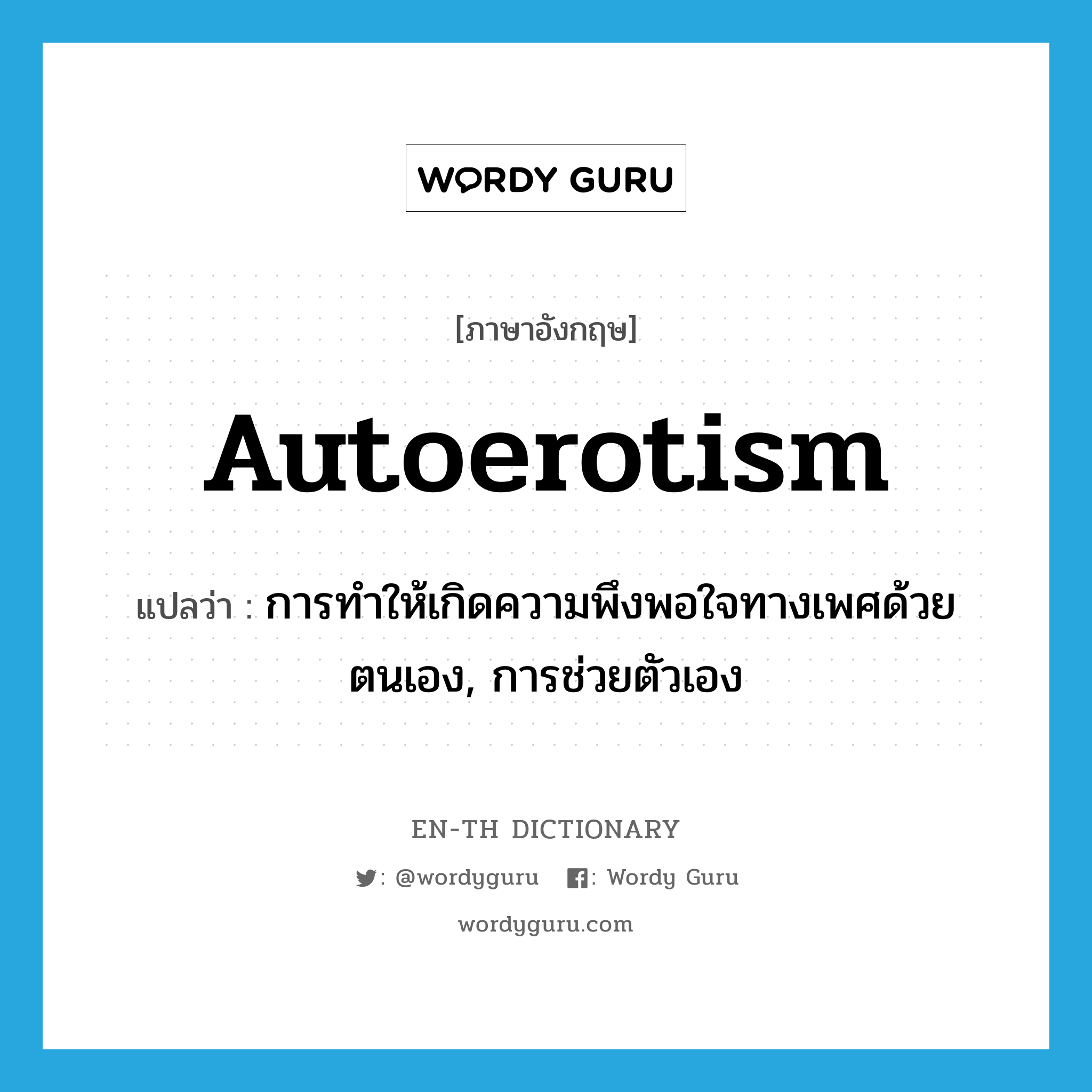 autoerotism แปลว่า?, คำศัพท์ภาษาอังกฤษ autoerotism แปลว่า การทำให้เกิดความพึงพอใจทางเพศด้วยตนเอง, การช่วยตัวเอง ประเภท N หมวด N