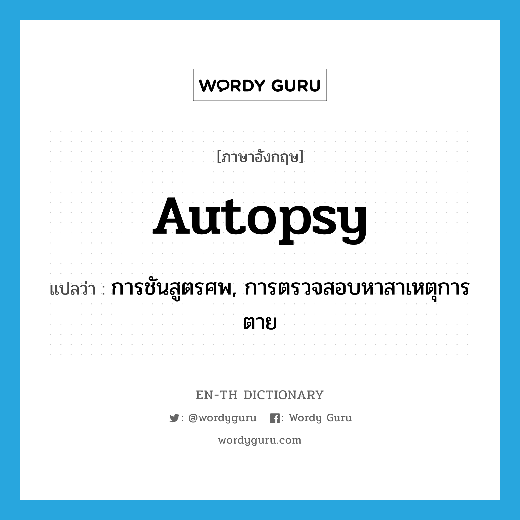 autopsy แปลว่า?, คำศัพท์ภาษาอังกฤษ autopsy แปลว่า การชันสูตรศพ, การตรวจสอบหาสาเหตุการตาย ประเภท N หมวด N