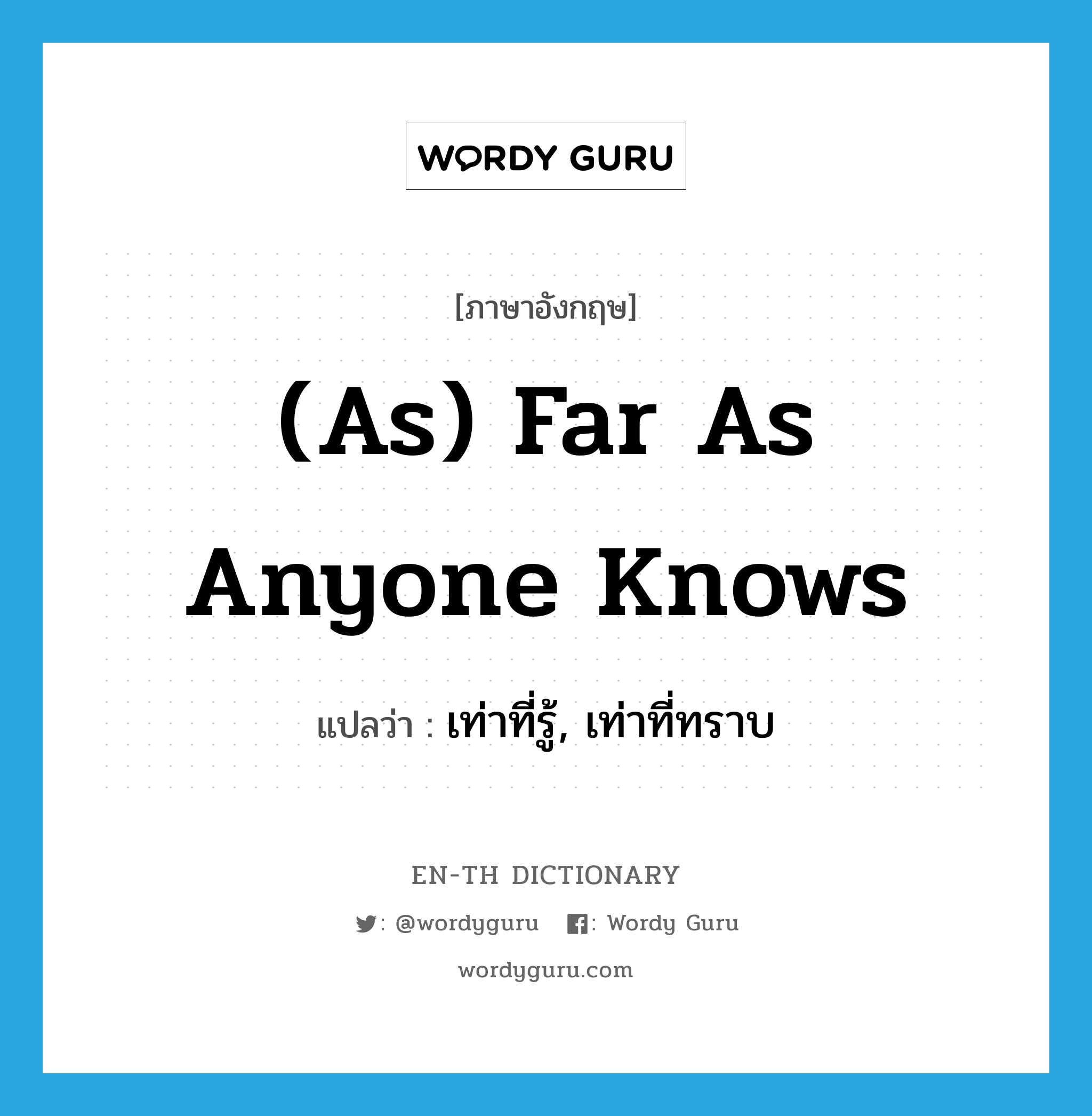 (as) far as anyone knows แปลว่า?, คำศัพท์ภาษาอังกฤษ (as) far as anyone knows แปลว่า เท่าที่รู้, เท่าที่ทราบ ประเภท IDM หมวด IDM