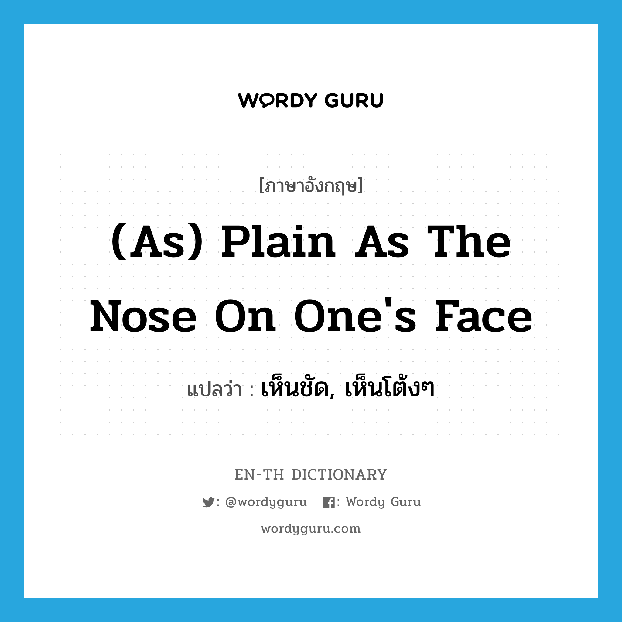 (as) plain as the nose on one&#39;s face แปลว่า?, คำศัพท์ภาษาอังกฤษ (as) plain as the nose on one&#39;s face แปลว่า เห็นชัด, เห็นโต้งๆ ประเภท IDM หมวด IDM