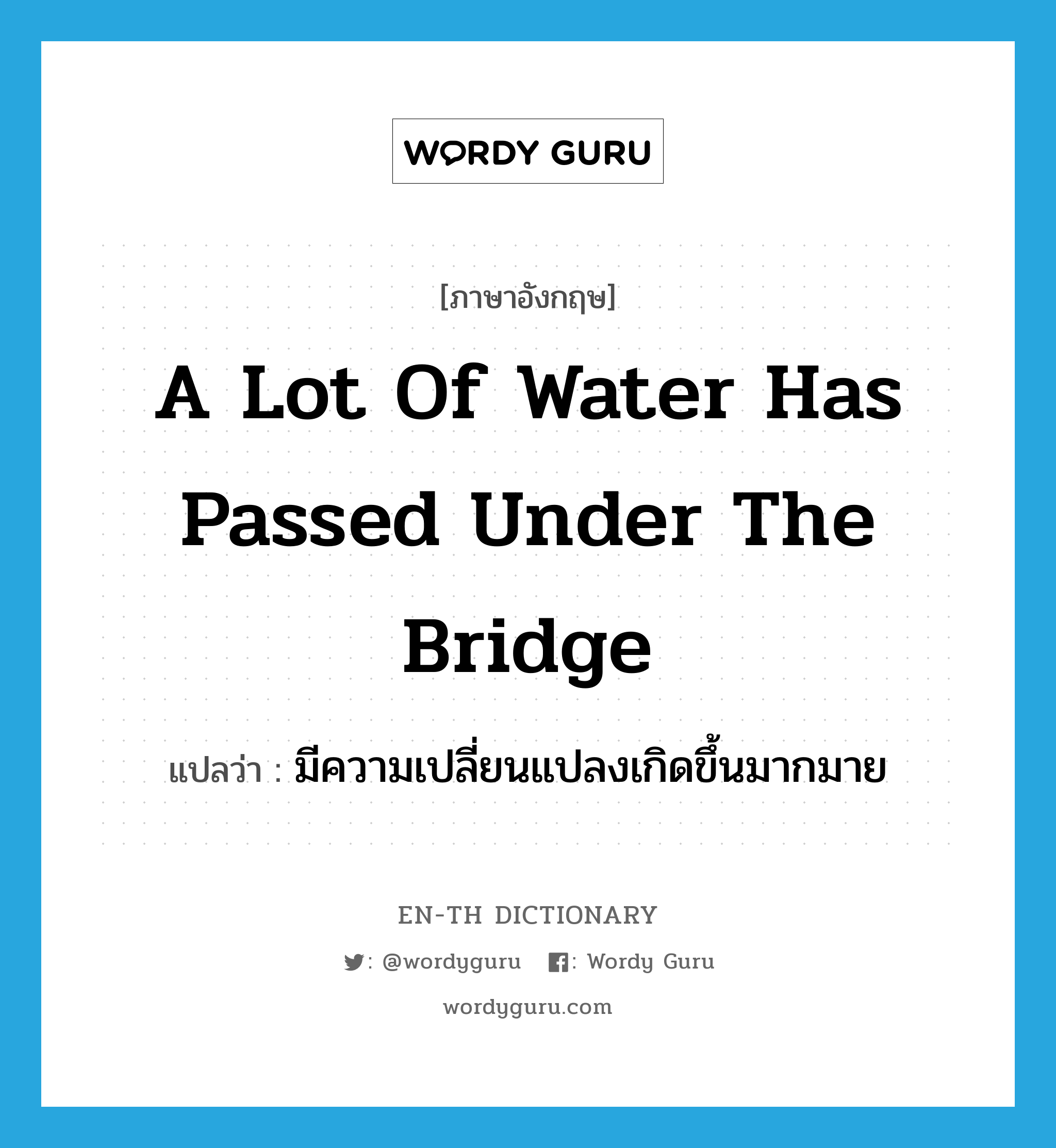 a lot of water has passed under the bridge แปลว่า?, คำศัพท์ภาษาอังกฤษ a lot of water has passed under the bridge แปลว่า มีความเปลี่ยนแปลงเกิดขึ้นมากมาย ประเภท IDM หมวด IDM