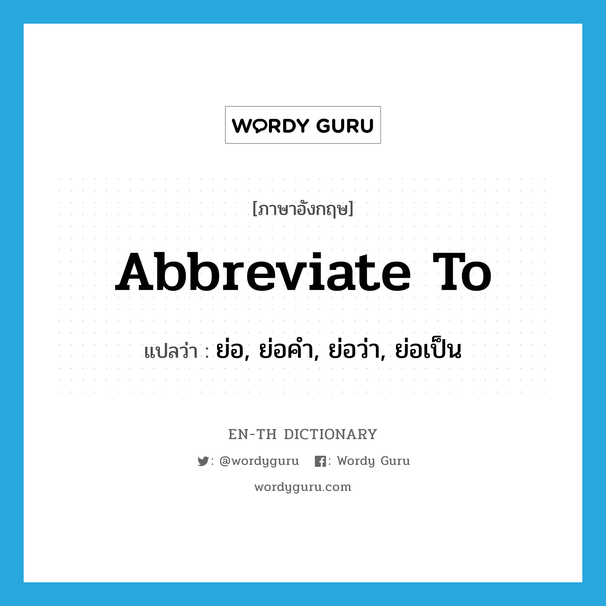 abbreviate to แปลว่า?, คำศัพท์ภาษาอังกฤษ abbreviate to แปลว่า ย่อ, ย่อคำ, ย่อว่า, ย่อเป็น ประเภท PHRV หมวด PHRV