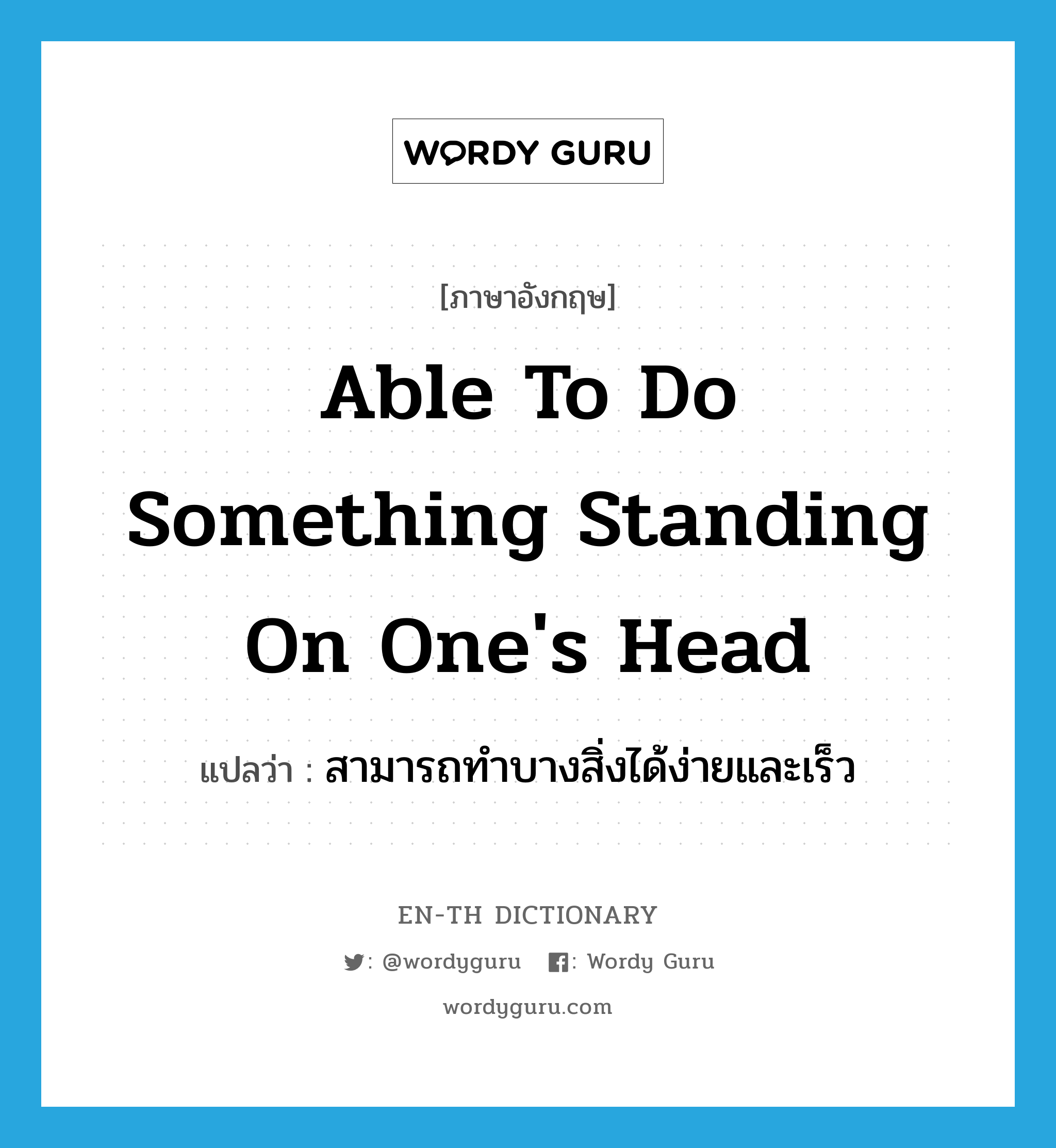 able to do something standing on one&#39;s head แปลว่า?, คำศัพท์ภาษาอังกฤษ able to do something standing on one&#39;s head แปลว่า สามารถทำบางสิ่งได้ง่ายและเร็ว ประเภท IDM หมวด IDM