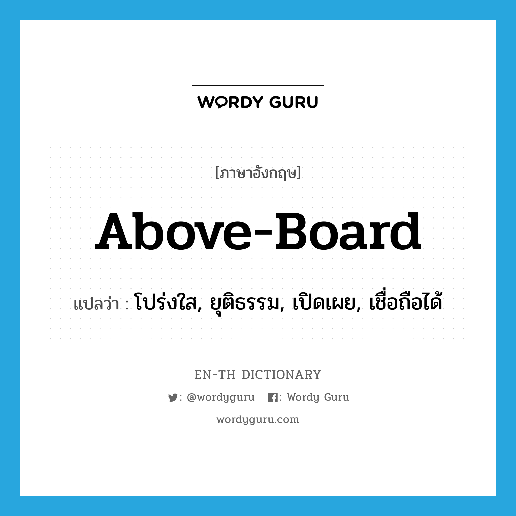 above-board แปลว่า?, คำศัพท์ภาษาอังกฤษ above-board แปลว่า โปร่งใส, ยุติธรรม, เปิดเผย, เชื่อถือได้ ประเภท IDM หมวด IDM