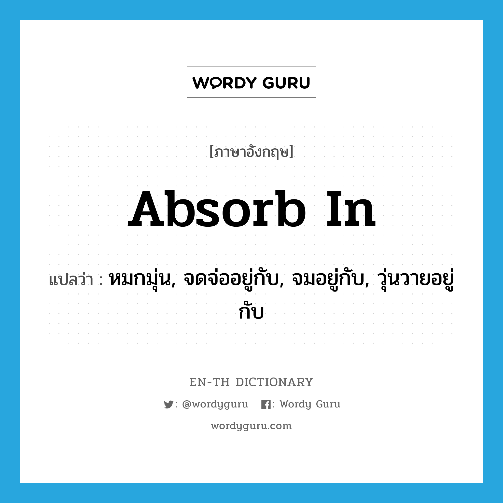 absorb in แปลว่า?, คำศัพท์ภาษาอังกฤษ absorb in แปลว่า หมกมุ่น, จดจ่ออยู่กับ, จมอยู่กับ, วุ่นวายอยู่กับ ประเภท PHRV หมวด PHRV