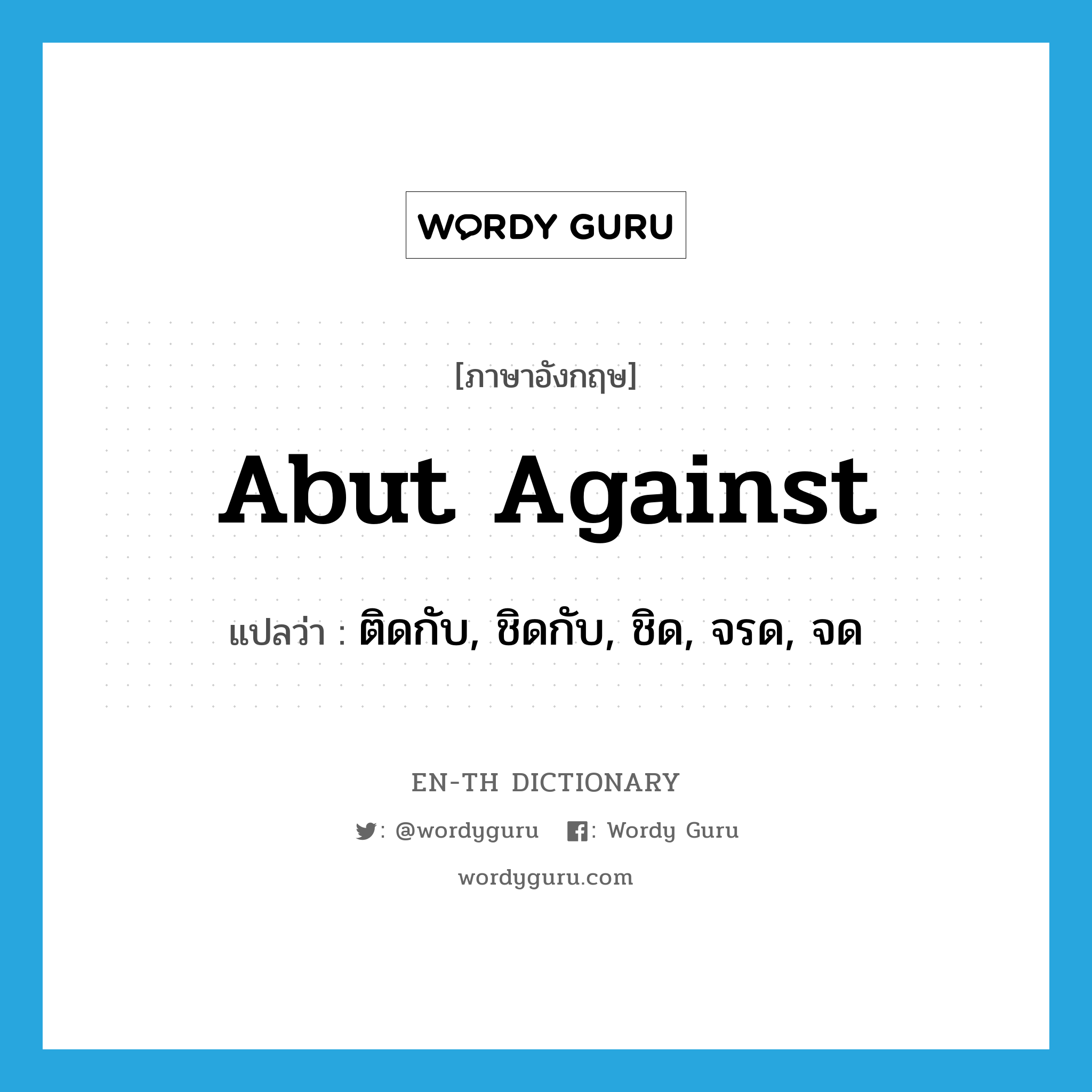 abut against แปลว่า?, คำศัพท์ภาษาอังกฤษ abut against แปลว่า ติดกับ, ชิดกับ, ชิด, จรด, จด ประเภท PHRV หมวด PHRV