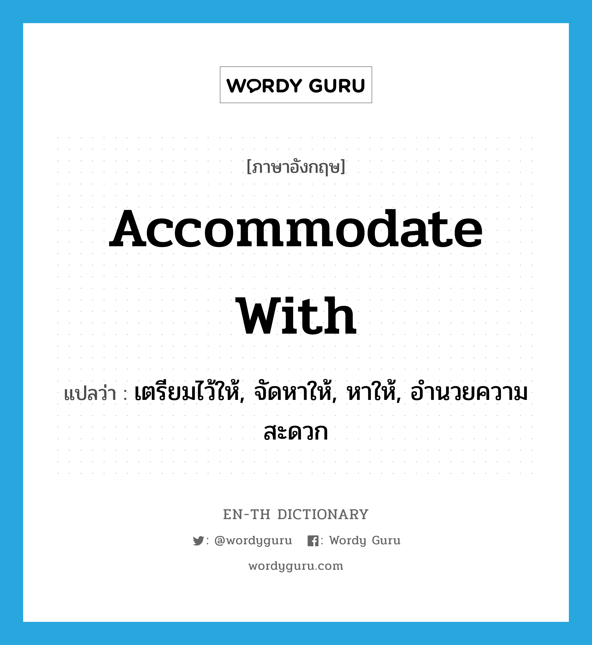 accommodate with แปลว่า?, คำศัพท์ภาษาอังกฤษ accommodate with แปลว่า เตรียมไว้ให้, จัดหาให้, หาให้, อำนวยความสะดวก ประเภท PHRV หมวด PHRV