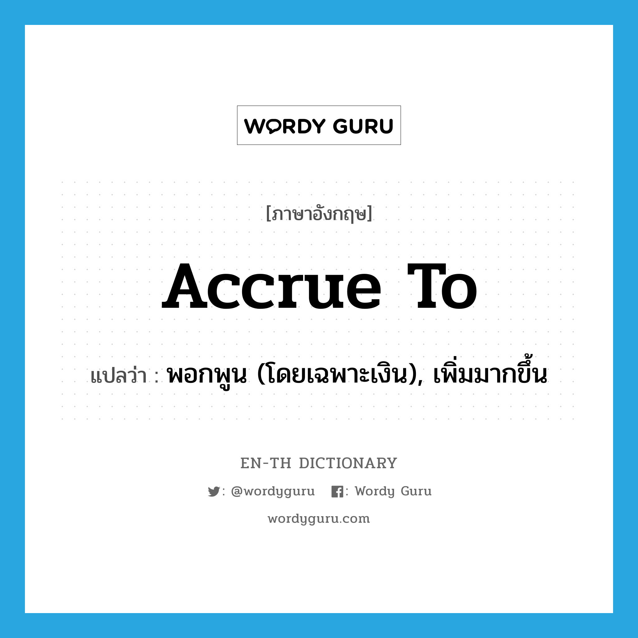 accrue to แปลว่า?, คำศัพท์ภาษาอังกฤษ accrue to แปลว่า พอกพูน (โดยเฉพาะเงิน), เพิ่มมากขึ้น ประเภท PHRV หมวด PHRV