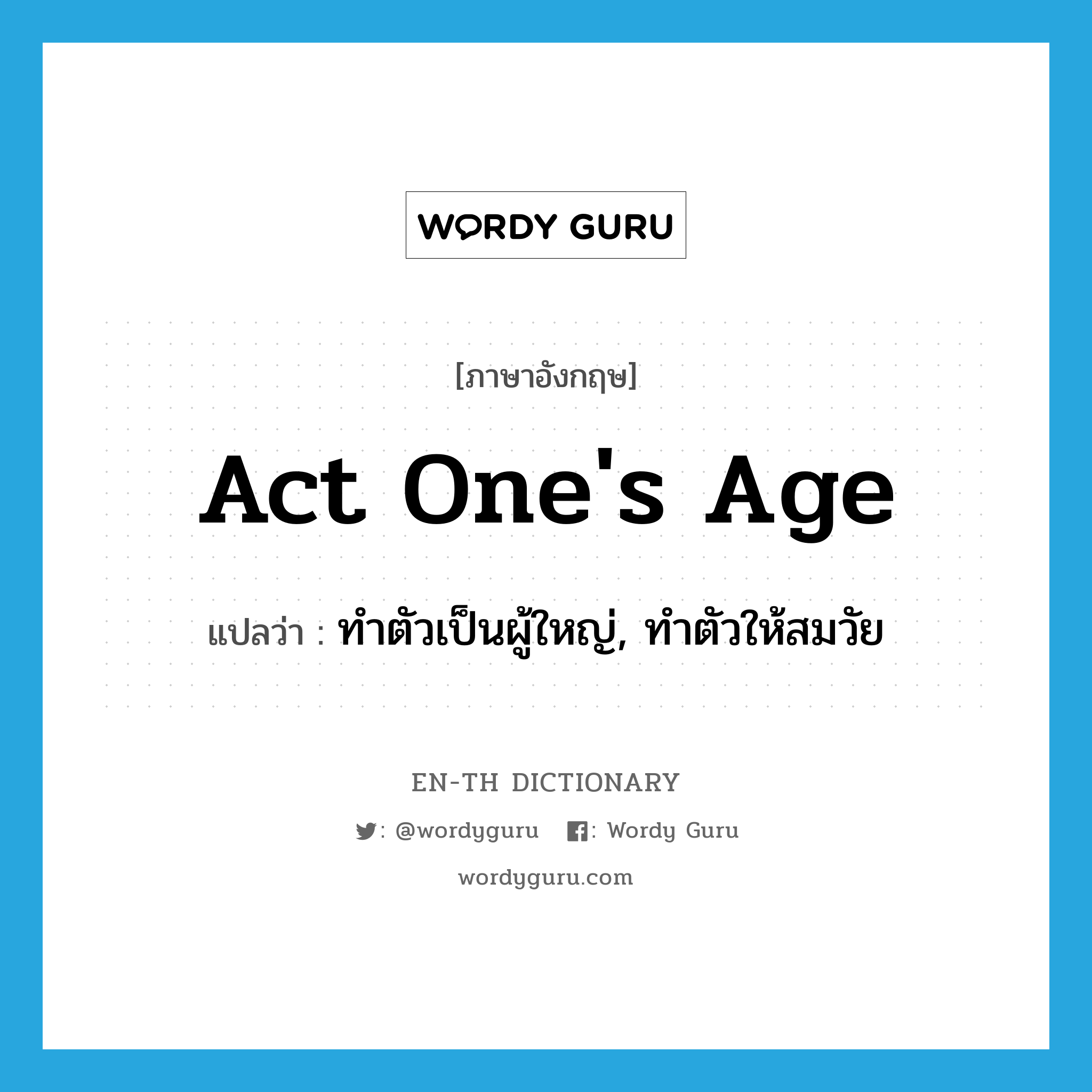 act one&#39;s age แปลว่า?, คำศัพท์ภาษาอังกฤษ act one&#39;s age แปลว่า ทำตัวเป็นผู้ใหญ่, ทำตัวให้สมวัย ประเภท IDM หมวด IDM