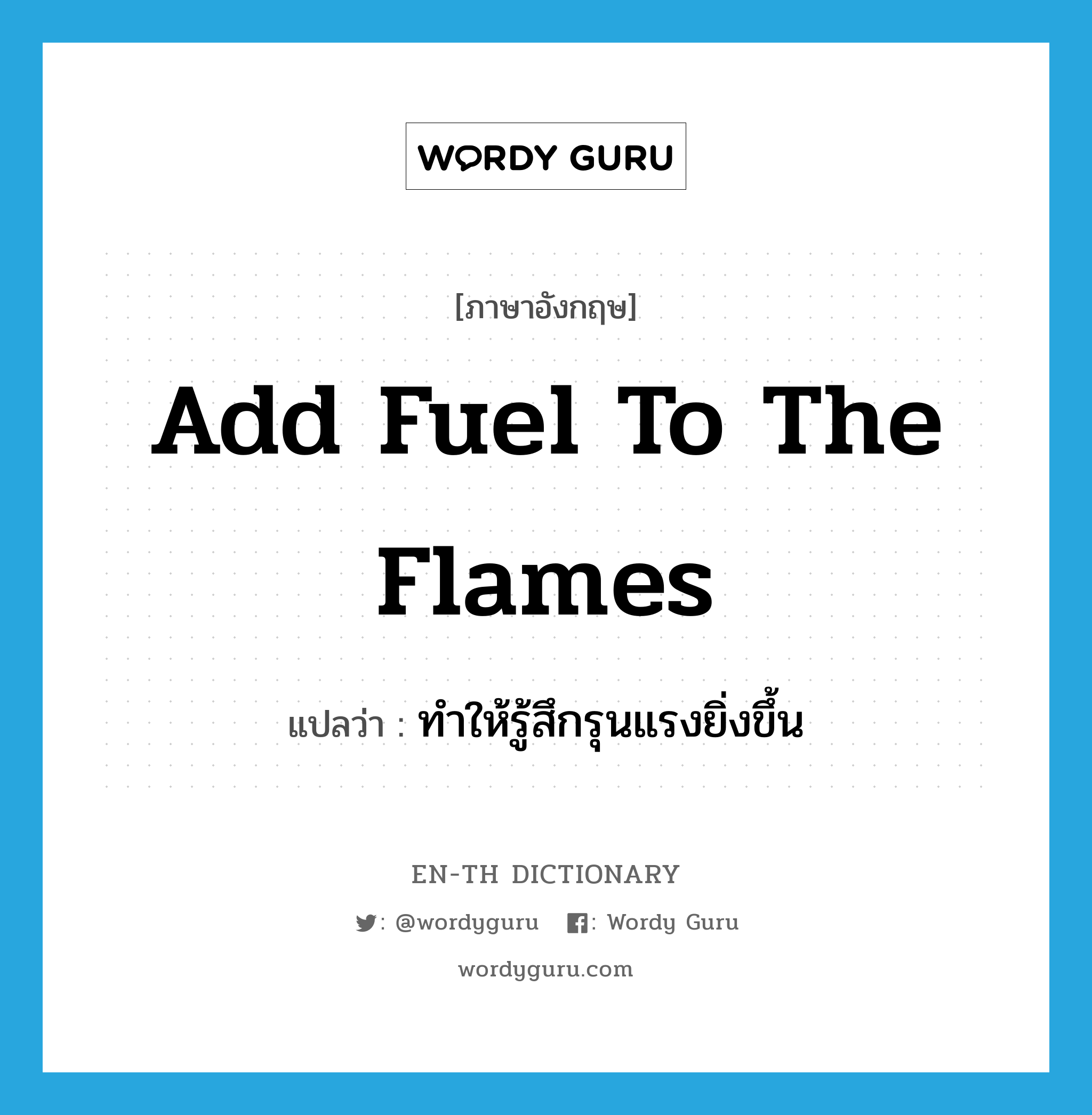 add fuel to the flames แปลว่า?, คำศัพท์ภาษาอังกฤษ add fuel to the flames แปลว่า ทำให้รู้สึกรุนแรงยิ่งขึ้น ประเภท IDM หมวด IDM