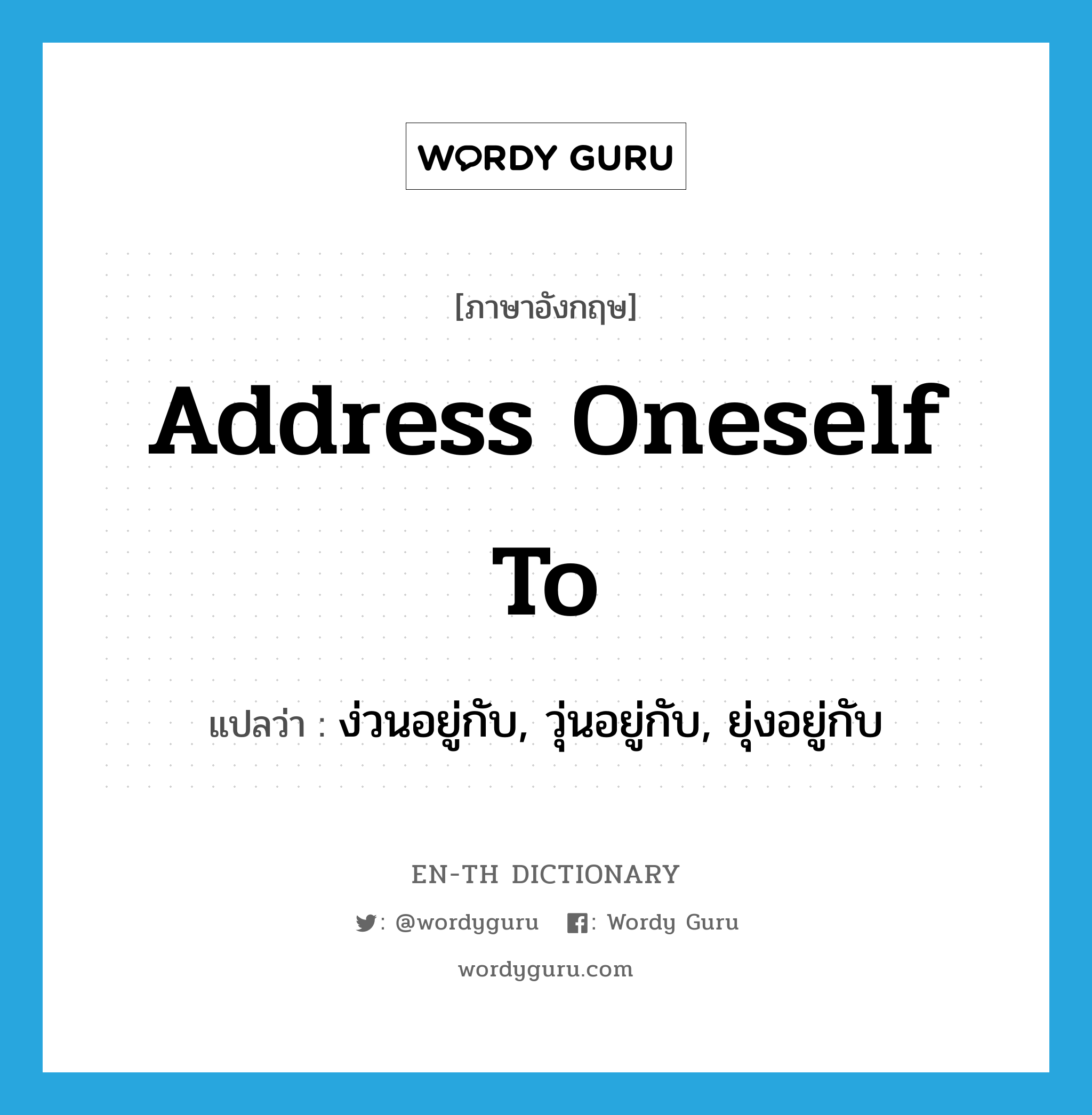 address oneself to แปลว่า?, คำศัพท์ภาษาอังกฤษ address oneself to แปลว่า ง่วนอยู่กับ, วุ่นอยู่กับ, ยุ่งอยู่กับ ประเภท PHRV หมวด PHRV