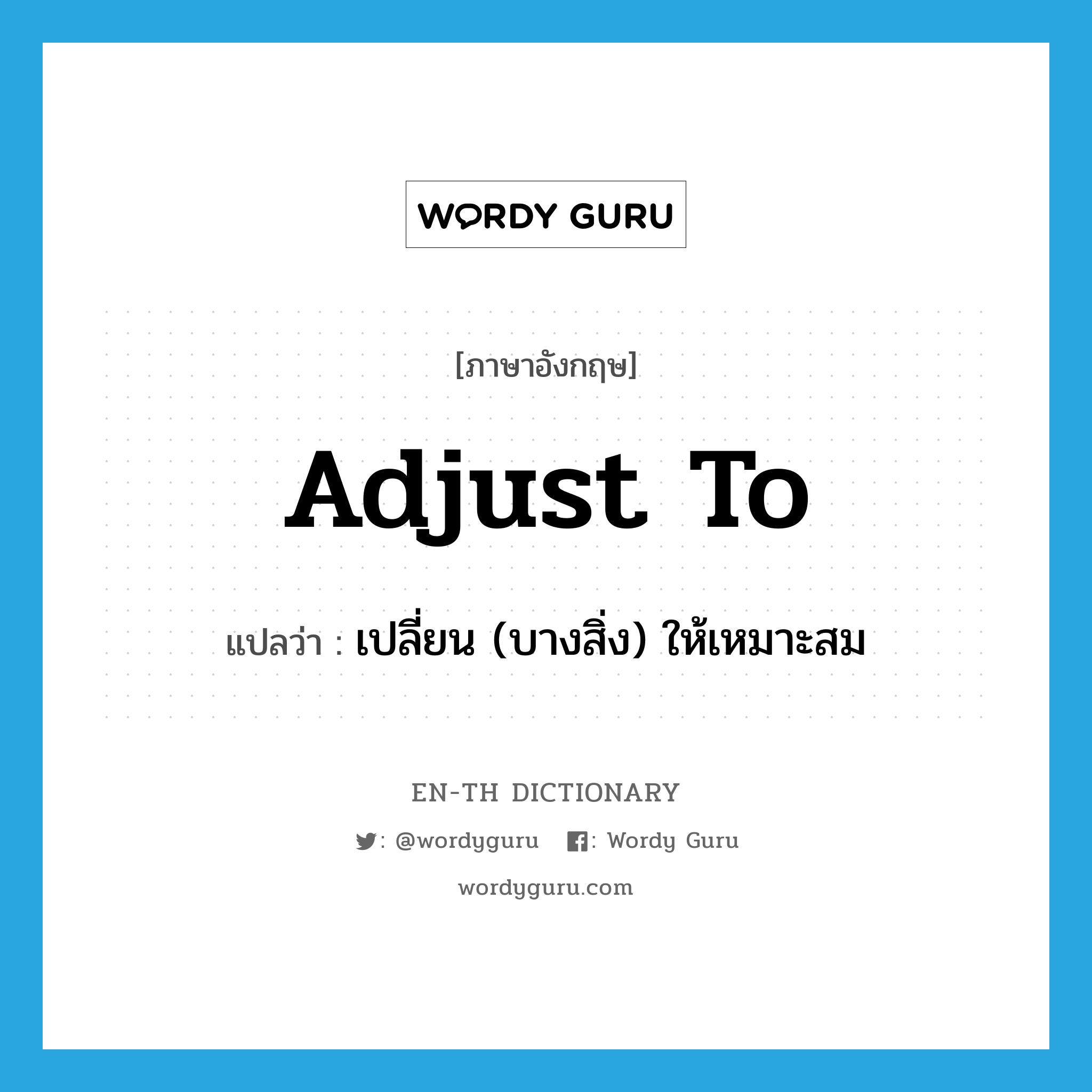 adjust to แปลว่า?, คำศัพท์ภาษาอังกฤษ adjust to แปลว่า เปลี่ยน (บางสิ่ง) ให้เหมาะสม ประเภท PHRV หมวด PHRV