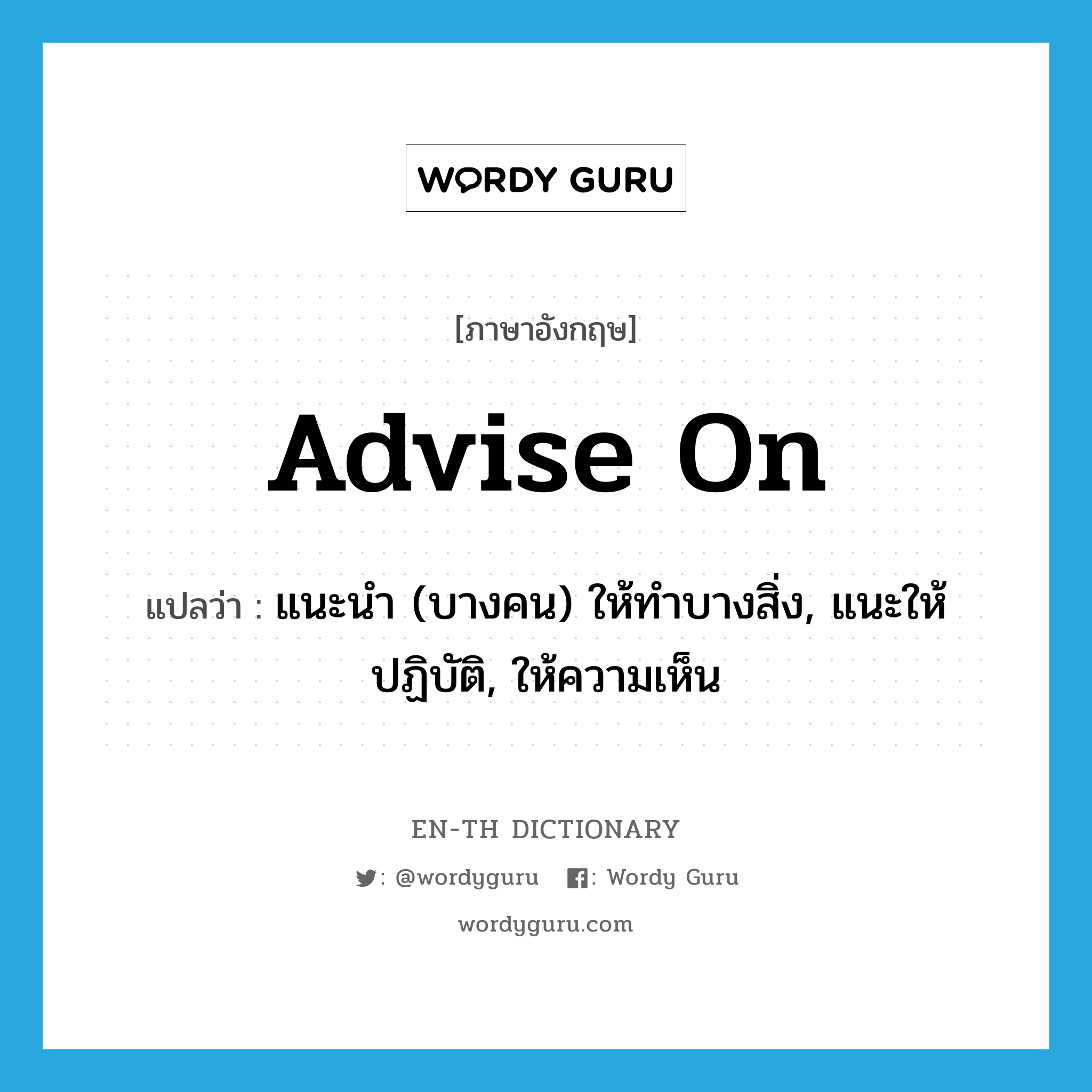 advise on แปลว่า?, คำศัพท์ภาษาอังกฤษ advise on แปลว่า แนะนำ (บางคน) ให้ทำบางสิ่ง, แนะให้ปฏิบัติ, ให้ความเห็น ประเภท PHRV หมวด PHRV