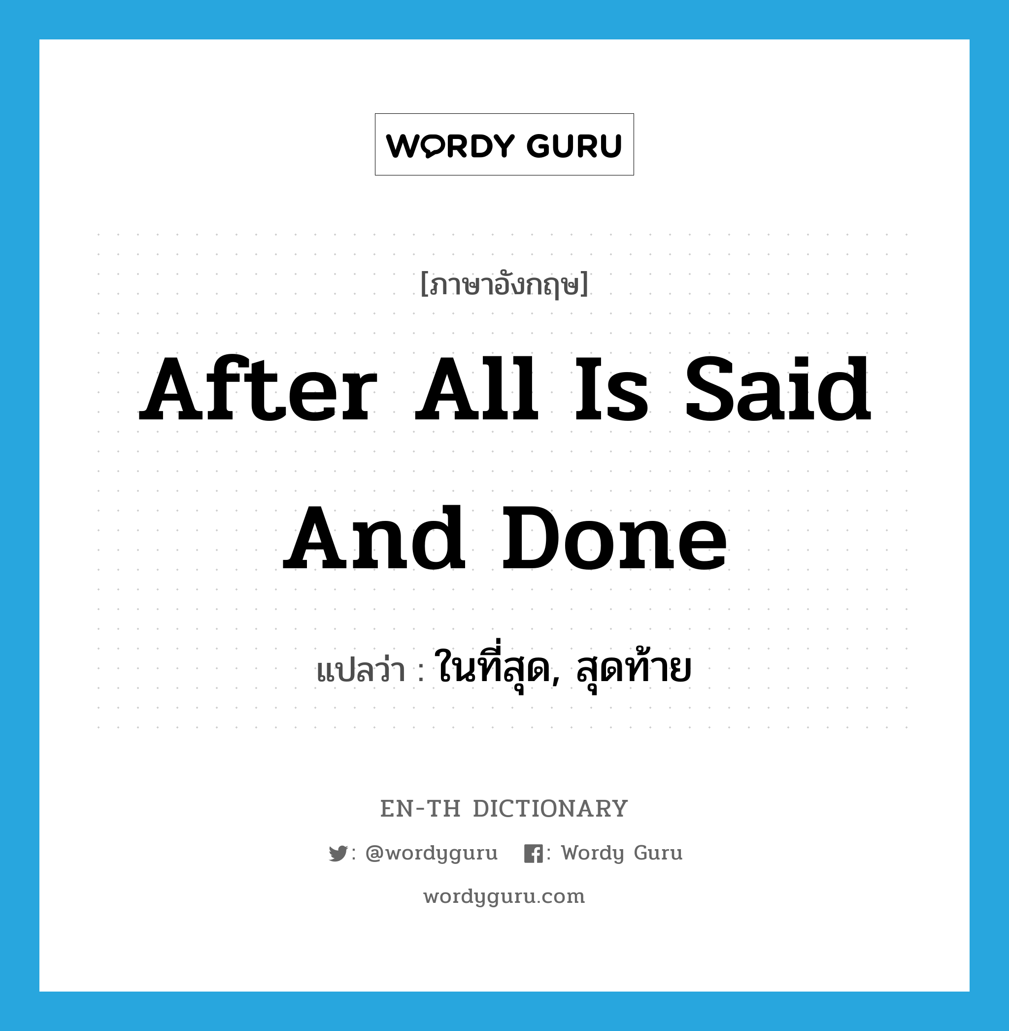 after all is said and done แปลว่า?, คำศัพท์ภาษาอังกฤษ after all is said and done แปลว่า ในที่สุด, สุดท้าย ประเภท IDM หมวด IDM