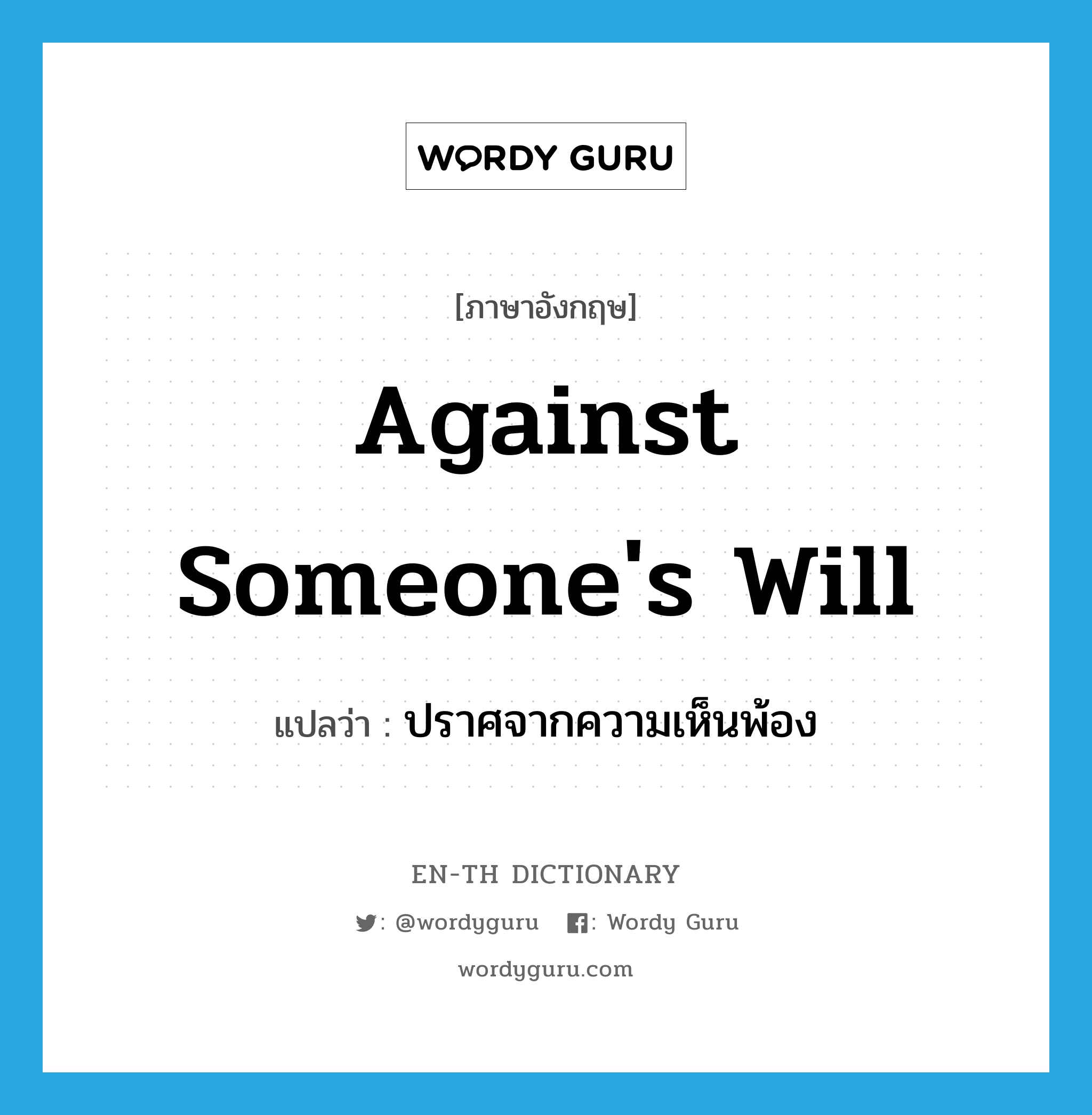 against someone&#39;s will แปลว่า?, คำศัพท์ภาษาอังกฤษ against someone&#39;s will แปลว่า ปราศจากความเห็นพ้อง ประเภท IDM หมวด IDM